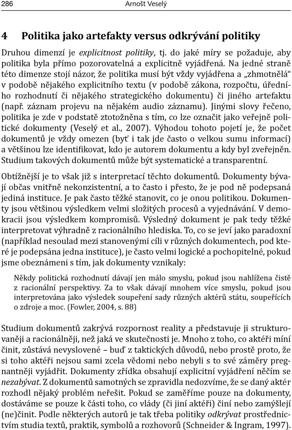 Na jedné straně této dimenze stojí názor, že politika musí být vždy vyjádřena a zhmotnělá v podobě nějakého explicitního textu (v podobě zákona, rozpočtu, úředního rozhodnutí či nějakého