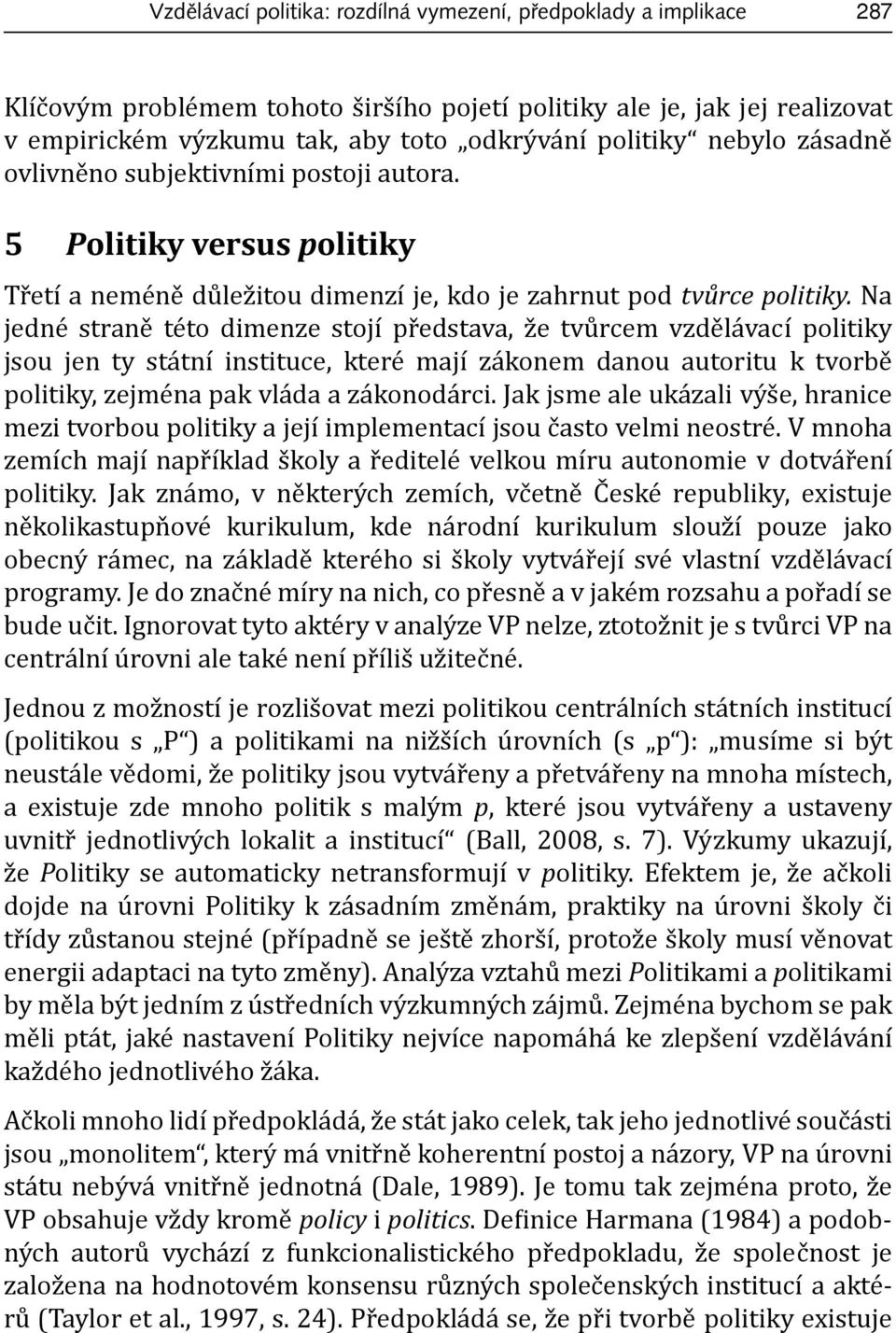 Na jedné straně této dimenze stojí představa, že tvůrcem vzdělávací politiky jsou jen ty státní instituce, které mají zákonem danou autoritu k tvorbě politiky, zejména pak vláda a zákonodárci.