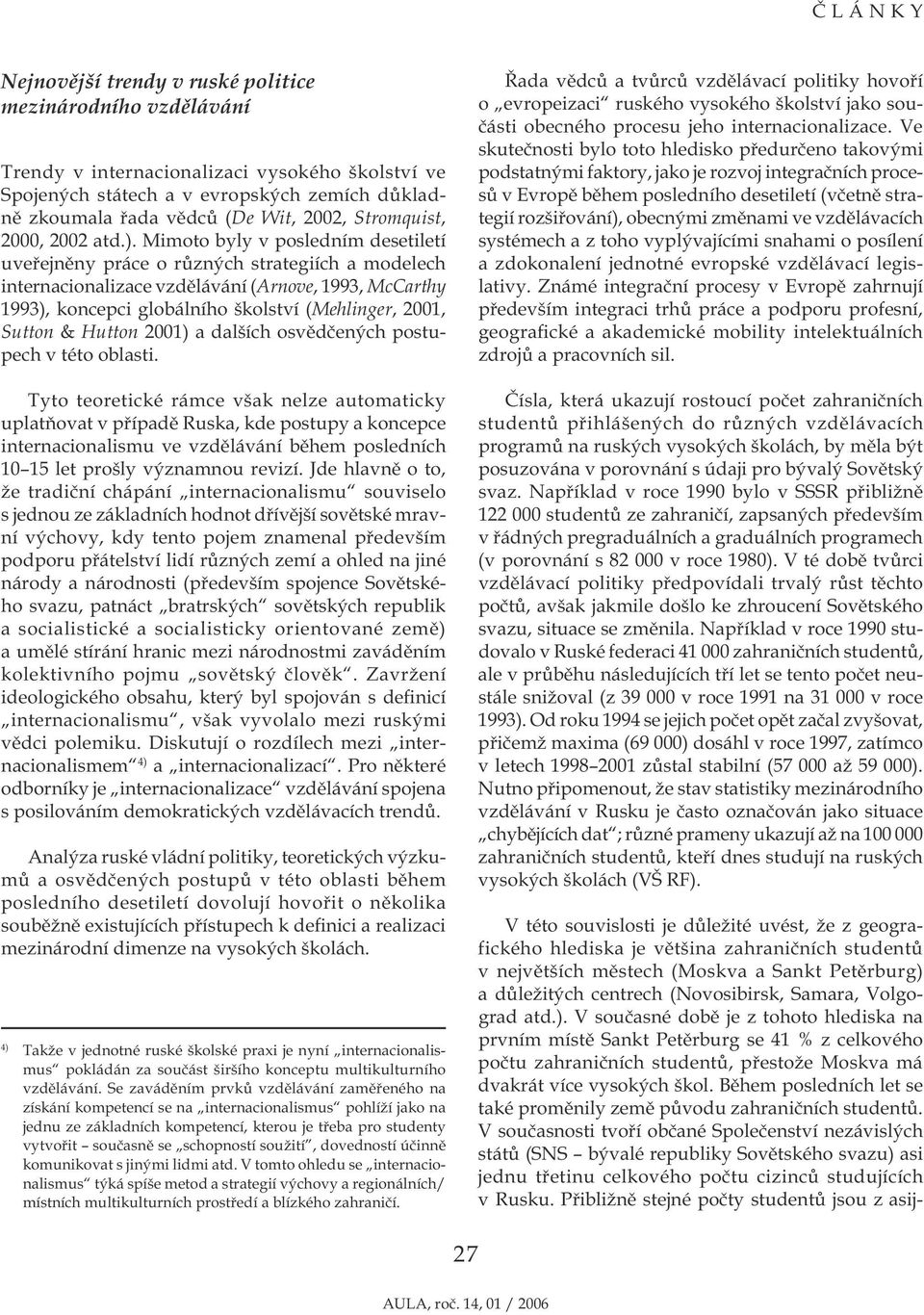 Mimoto byly v posledním desetiletí uveřejněny práce o různých strategiích a modelech internacionalizace vzdělávání (Arnove, 1993, McCarthy 1993), koncepci globálního školství (Mehlinger, 2001, Sutton