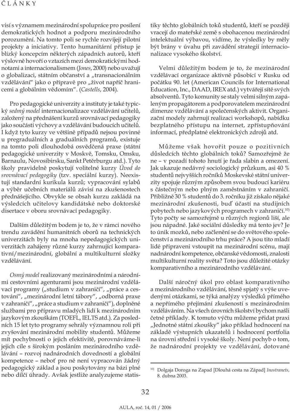 státním občanství a transnacionálním vzdělávání jako o přípravě pro život napříč hranicemi a globálním vědomím. (Castells, 2004).