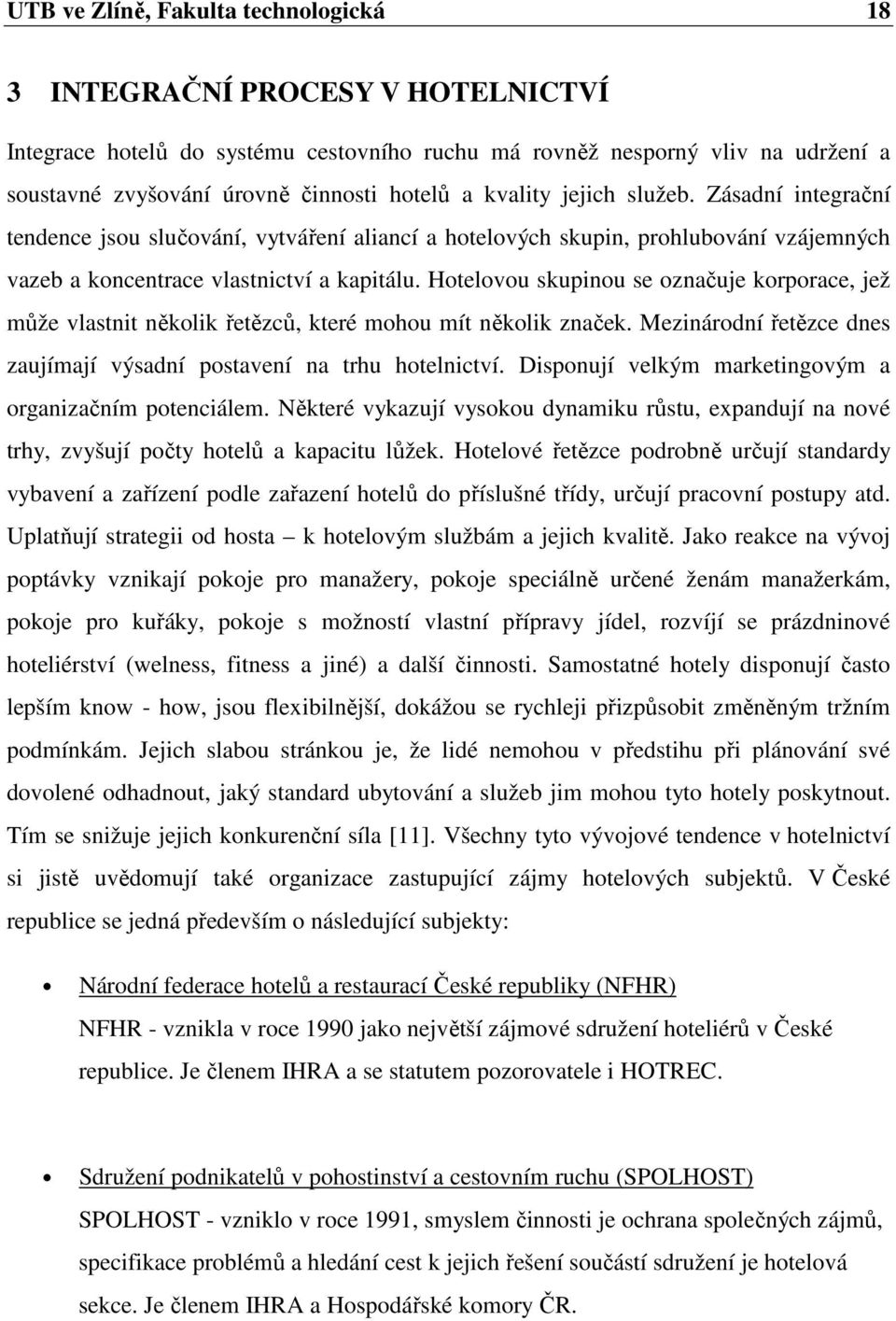 Hotelovou skupinou se označuje korporace, jež může vlastnit několik řetězců, které mohou mít několik značek. Mezinárodní řetězce dnes zaujímají výsadní postavení na trhu hotelnictví.