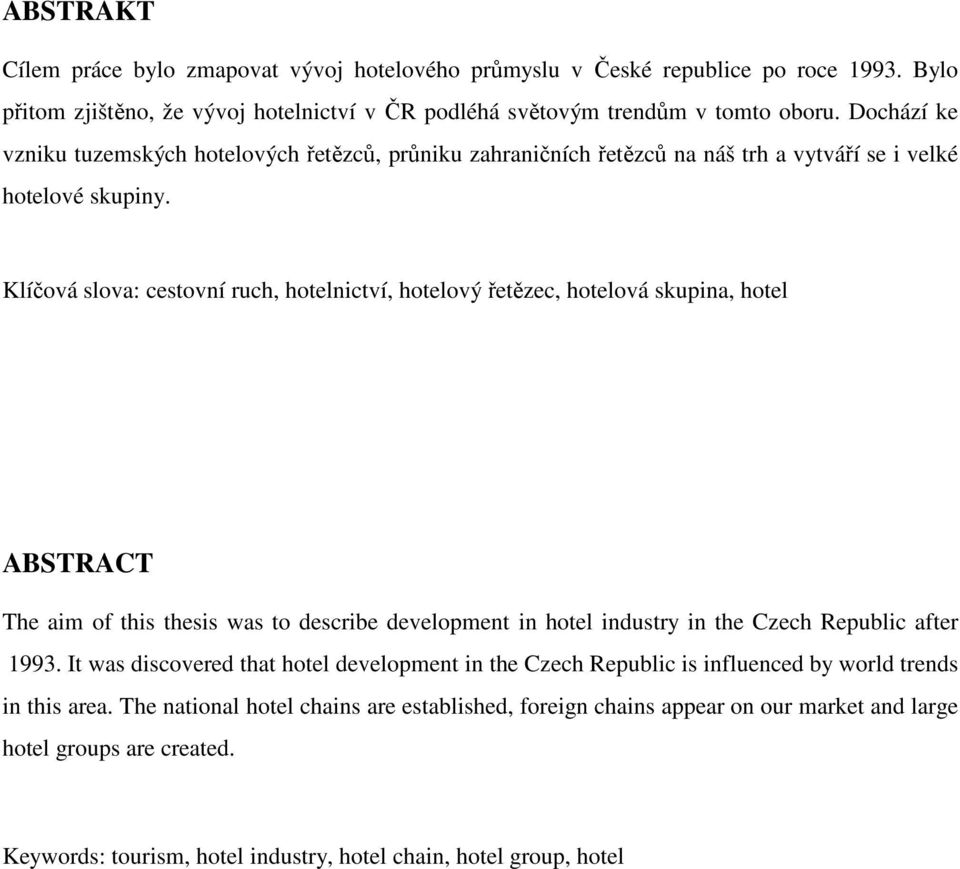 Klíčová slova: cestovní ruch, hotelnictví, hotelový řetězec, hotelová skupina, hotel ABSTRACT The aim of this thesis was to describe development in hotel industry in the Czech Republic after 1993.