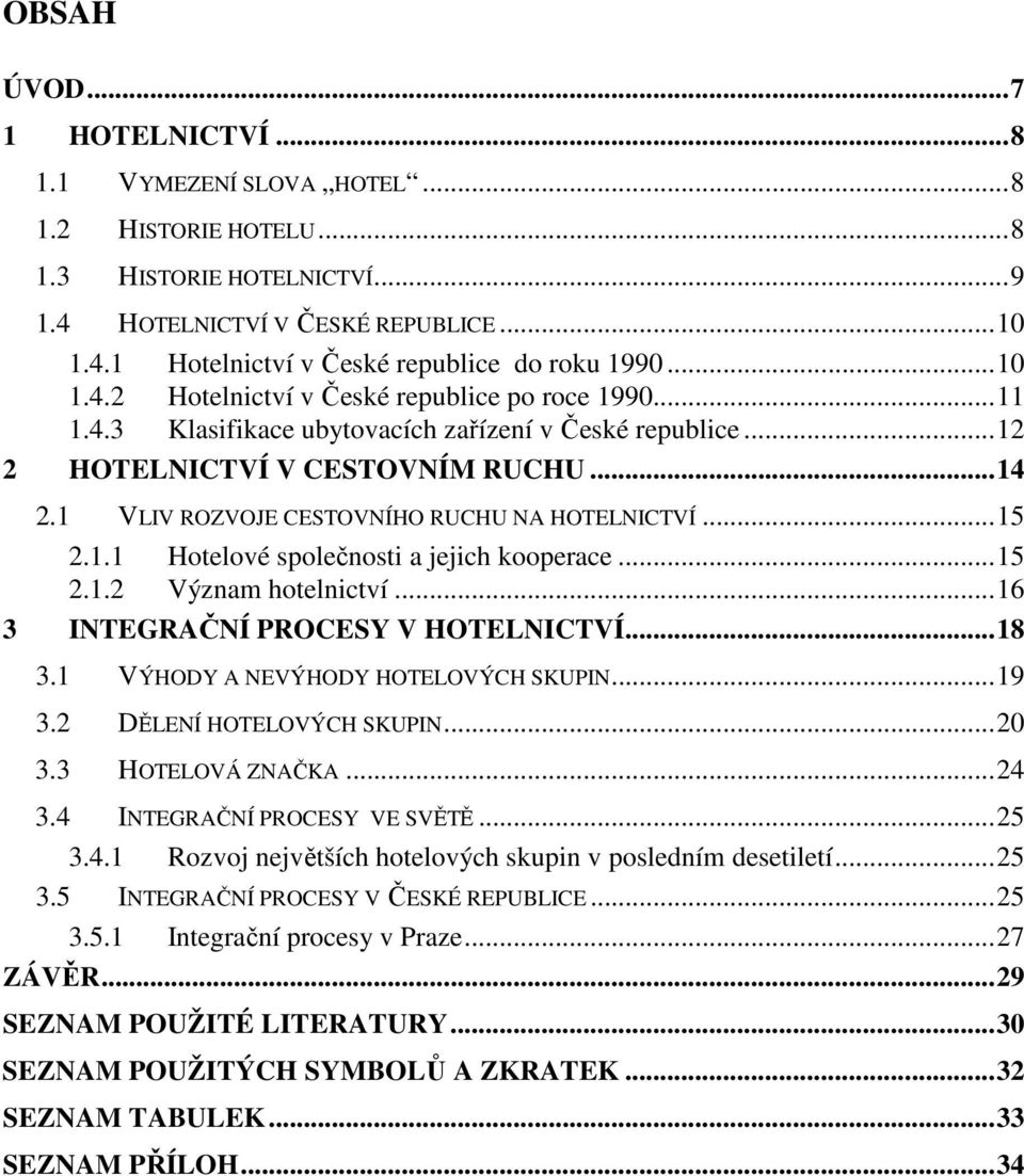 1 VLIV ROZVOJE CESTOVNÍHO RUCHU NA HOTELNICTVÍ...15 2.1.1 Hotelové společnosti a jejich kooperace...15 2.1.2 Význam hotelnictví...16 3 INTEGRAČNÍ PROCESY V HOTELNICTVÍ...18 3.