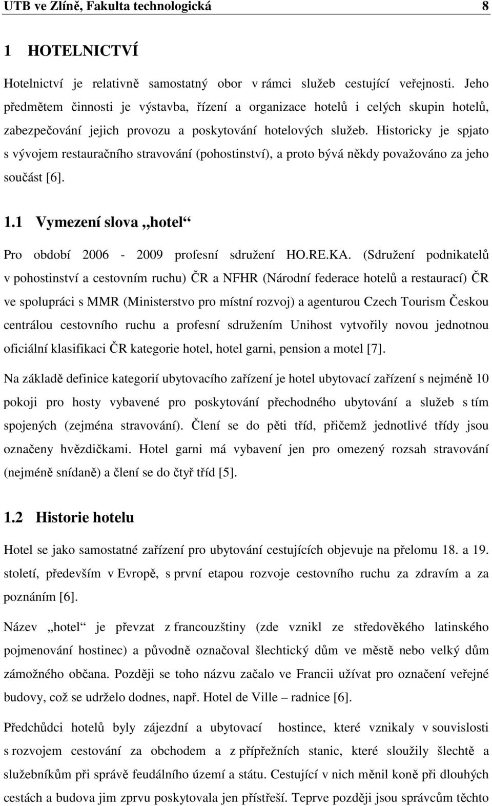 Historicky je spjato s vývojem restauračního stravování (pohostinství), a proto bývá někdy považováno za jeho součást [6]. 1.1 Vymezení slova hotel Pro období 2006-2009 profesní sdružení HO.RE.KA.