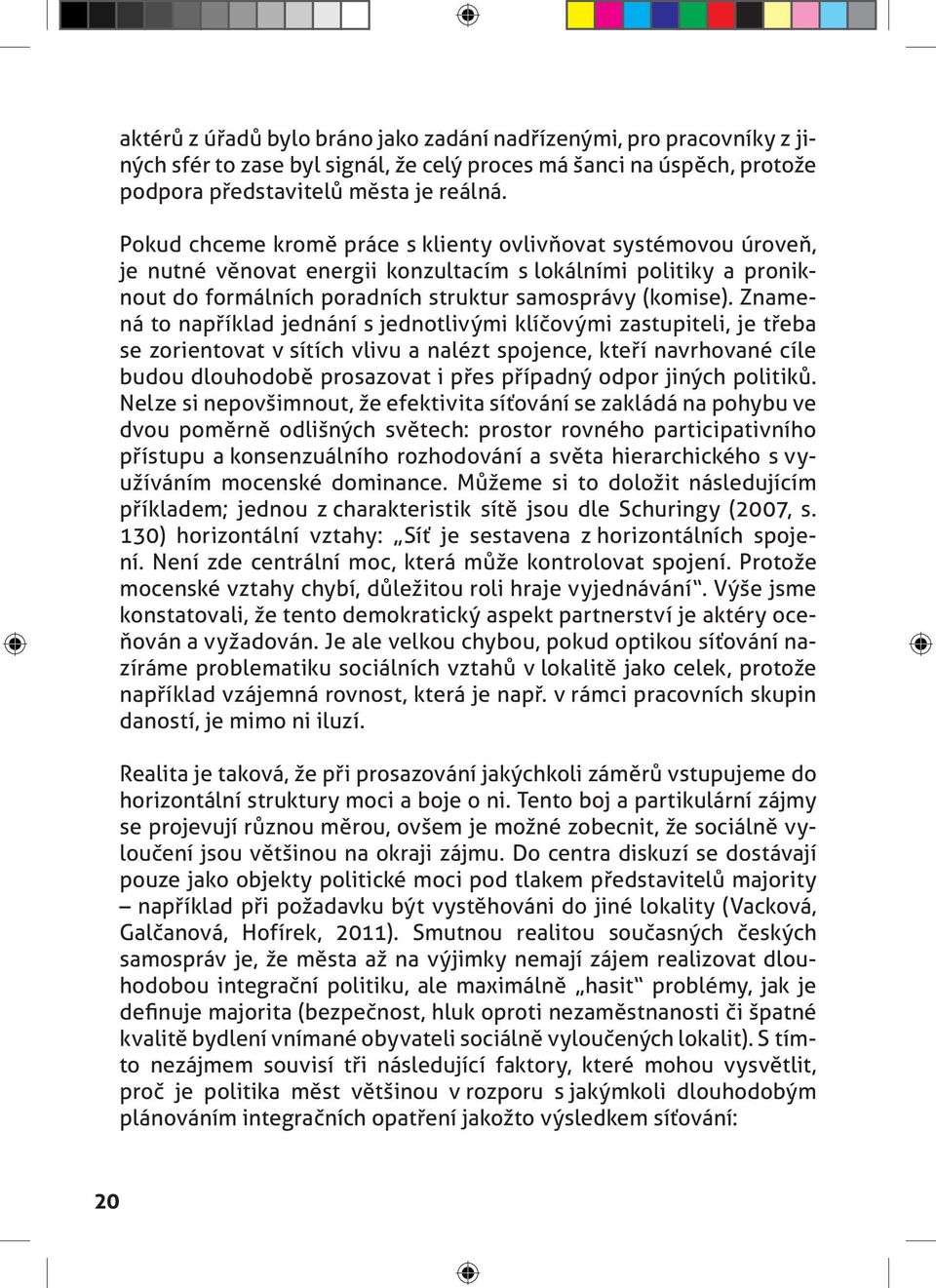 Znamená to například jednání s jednotlivými klíčovými zastupiteli, je třeba se zorientovat v sítích vlivu a nalézt spojence, kteří navrhované cíle budou dlouhodobě prosazovat i přes případný odpor