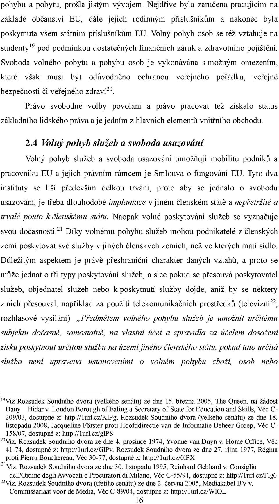 Svoboda volného pobytu a pohybu osob je vykonávána s možným omezením, které však musí být odůvodněno ochranou veřejného pořádku, veřejné bezpečnosti či veřejného zdraví 20.