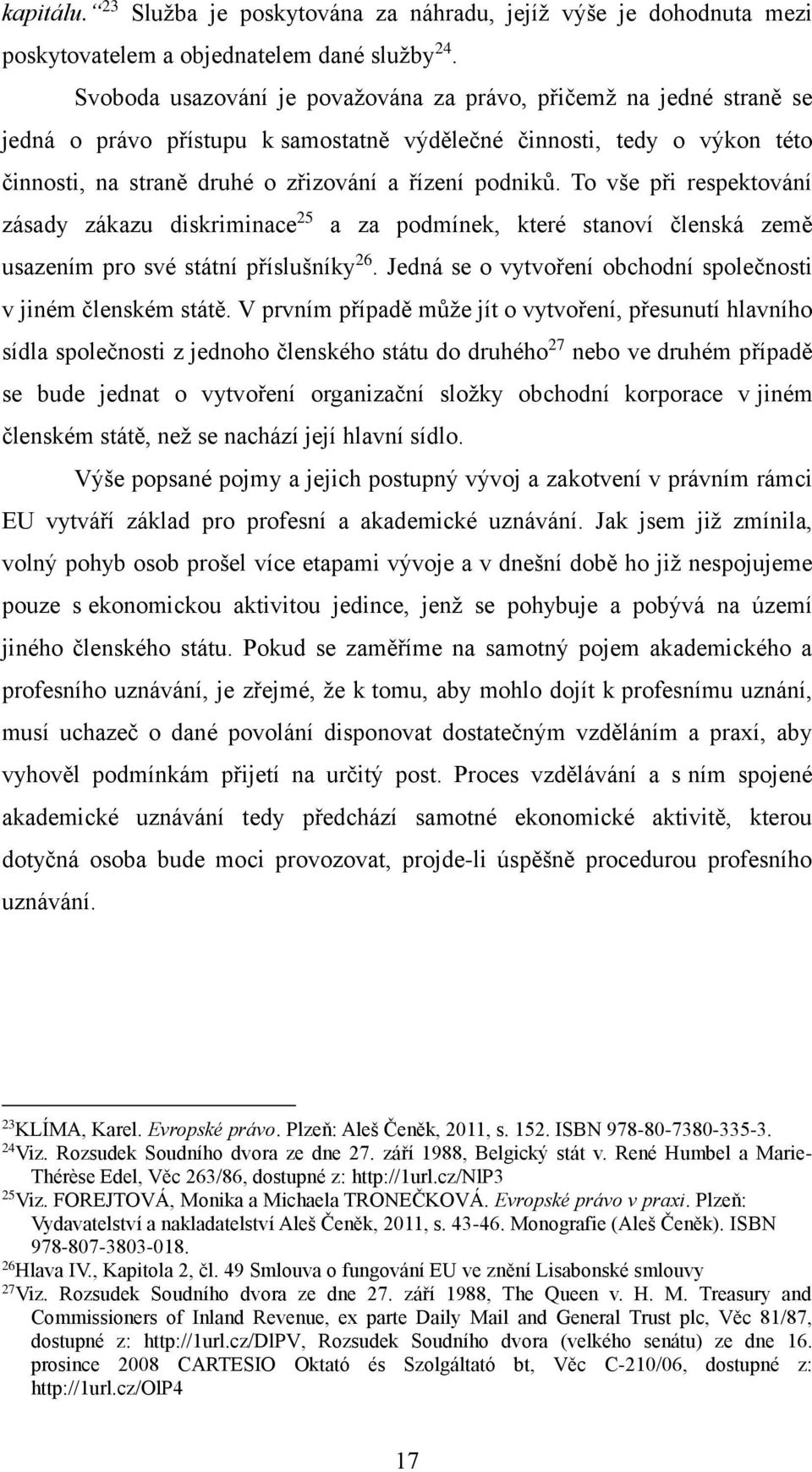 To vše při respektování zásady zákazu diskriminace 25 a za podmínek, které stanoví členská země usazením pro své státní příslušníky 26.