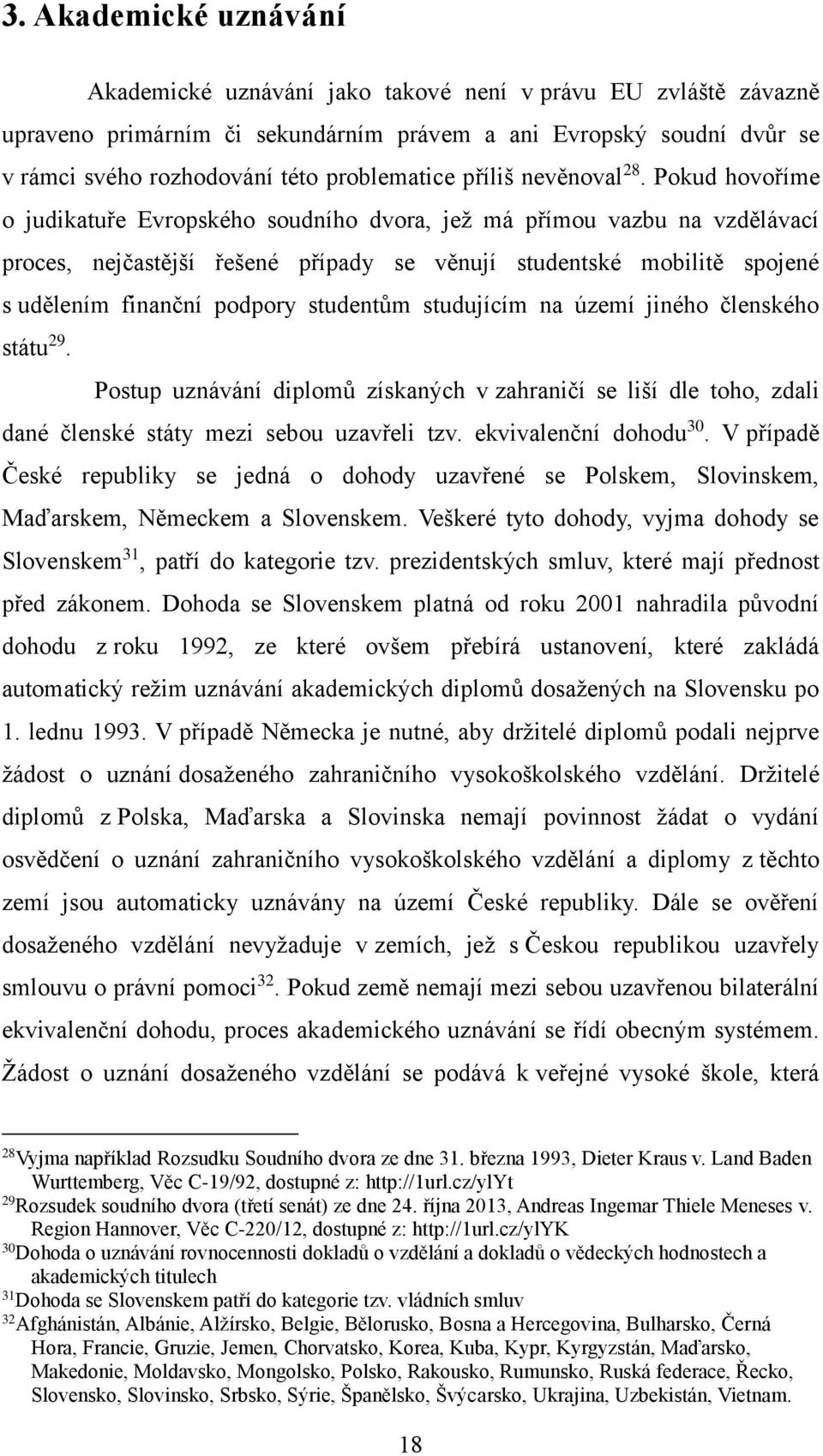 Pokud hovoříme o judikatuře Evropského soudního dvora, jež má přímou vazbu na vzdělávací proces, nejčastější řešené případy se věnují studentské mobilitě spojené s udělením finanční podpory studentům