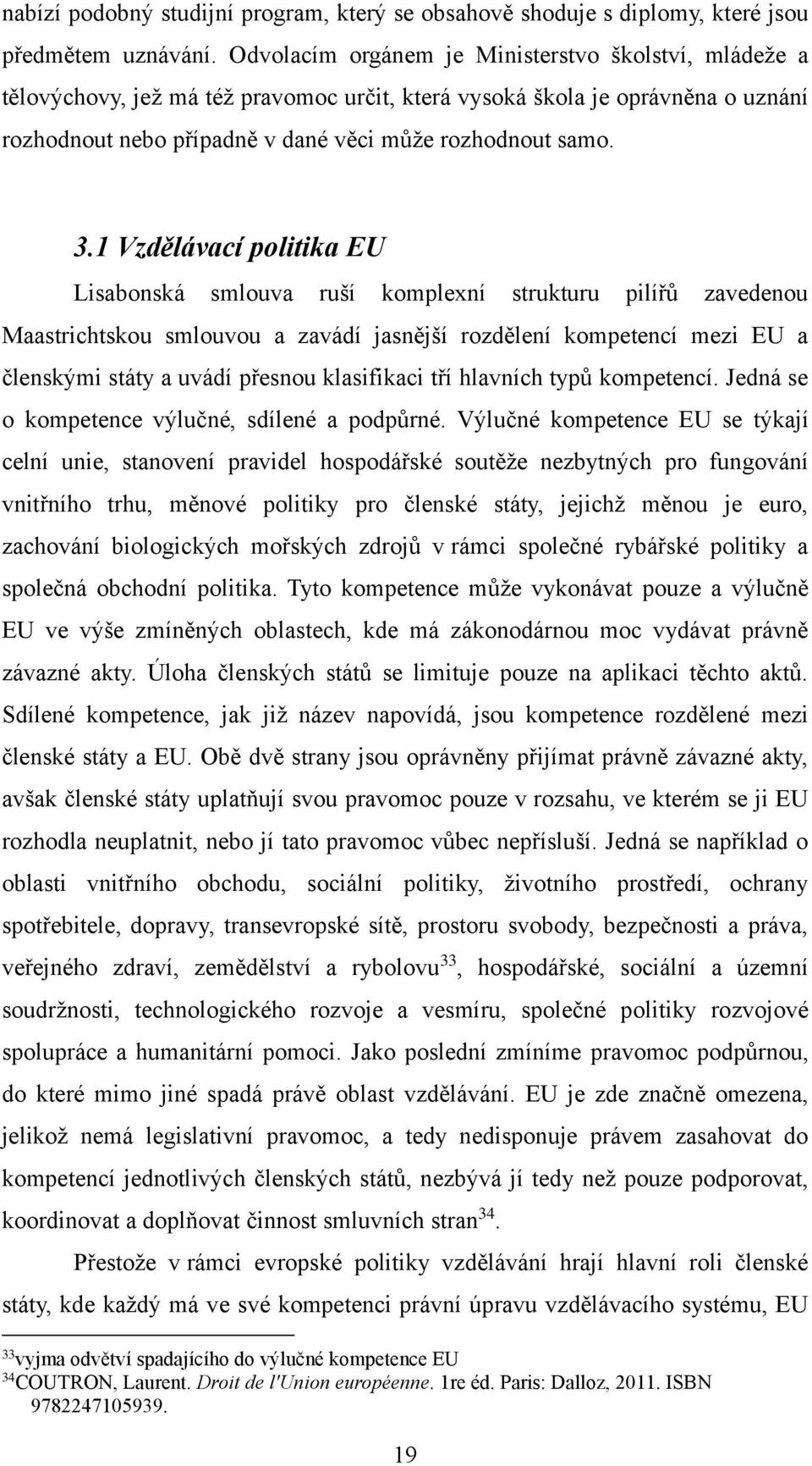 1 Vzdělávací politika EU Lisabonská smlouva ruší komplexní strukturu pilířů zavedenou Maastrichtskou smlouvou a zavádí jasnější rozdělení kompetencí mezi EU a členskými státy a uvádí přesnou