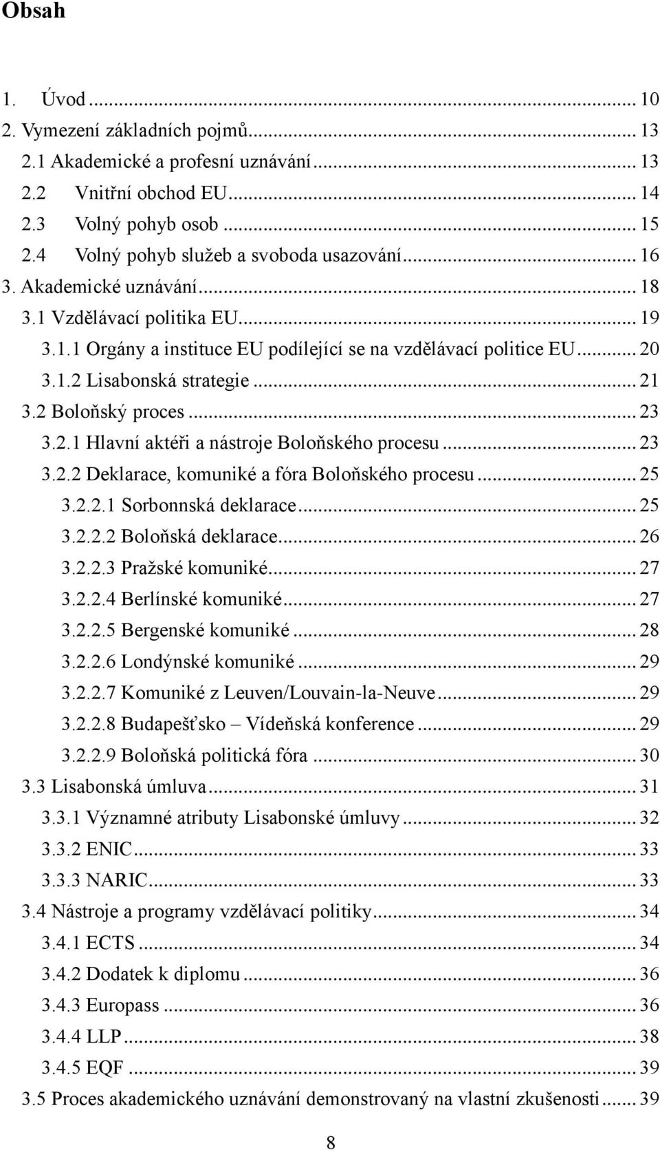 .. 23 3.2.2 Deklarace, komuniké a fóra Boloňského procesu... 25 3.2.2.1 Sorbonnská deklarace... 25 3.2.2.2 Boloňská deklarace... 26 3.2.2.3 Pražské komuniké... 27 3.2.2.4 Berlínské komuniké... 27 3.2.2.5 Bergenské komuniké.