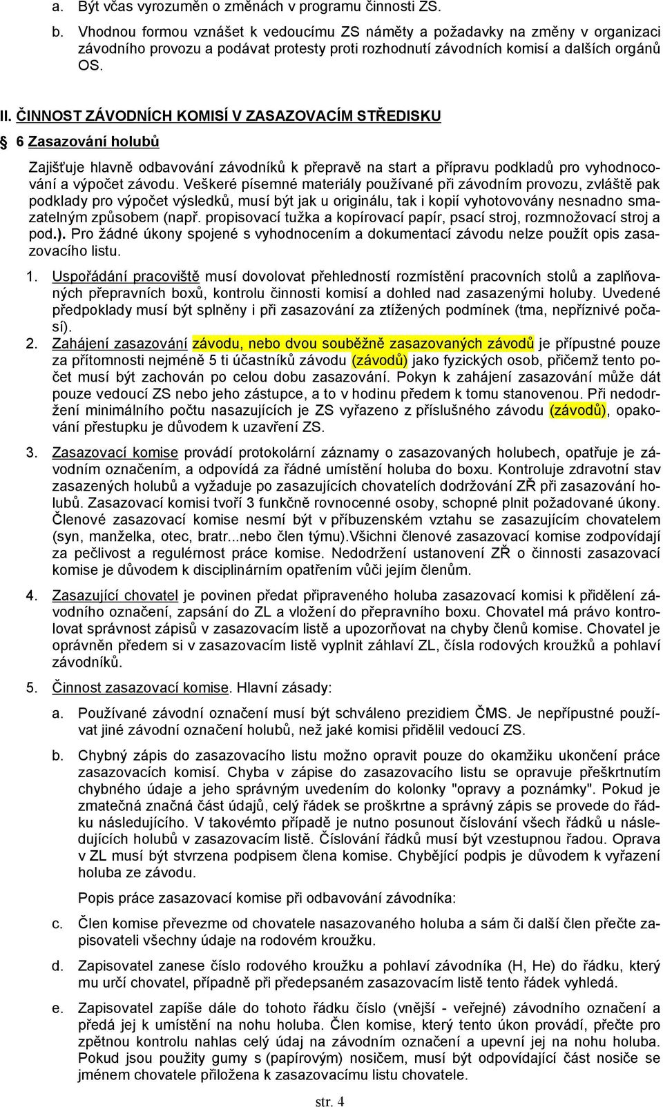 ČINNOST ZÁVODNÍCH KOMISÍ V ZASAZOVACÍM STŘEDISKU 6 Zasazování holubů Zajišťuje hlavně odbavování závodníků k přepravě na start a přípravu podkladů pro vyhodnocování a výpočet závodu.