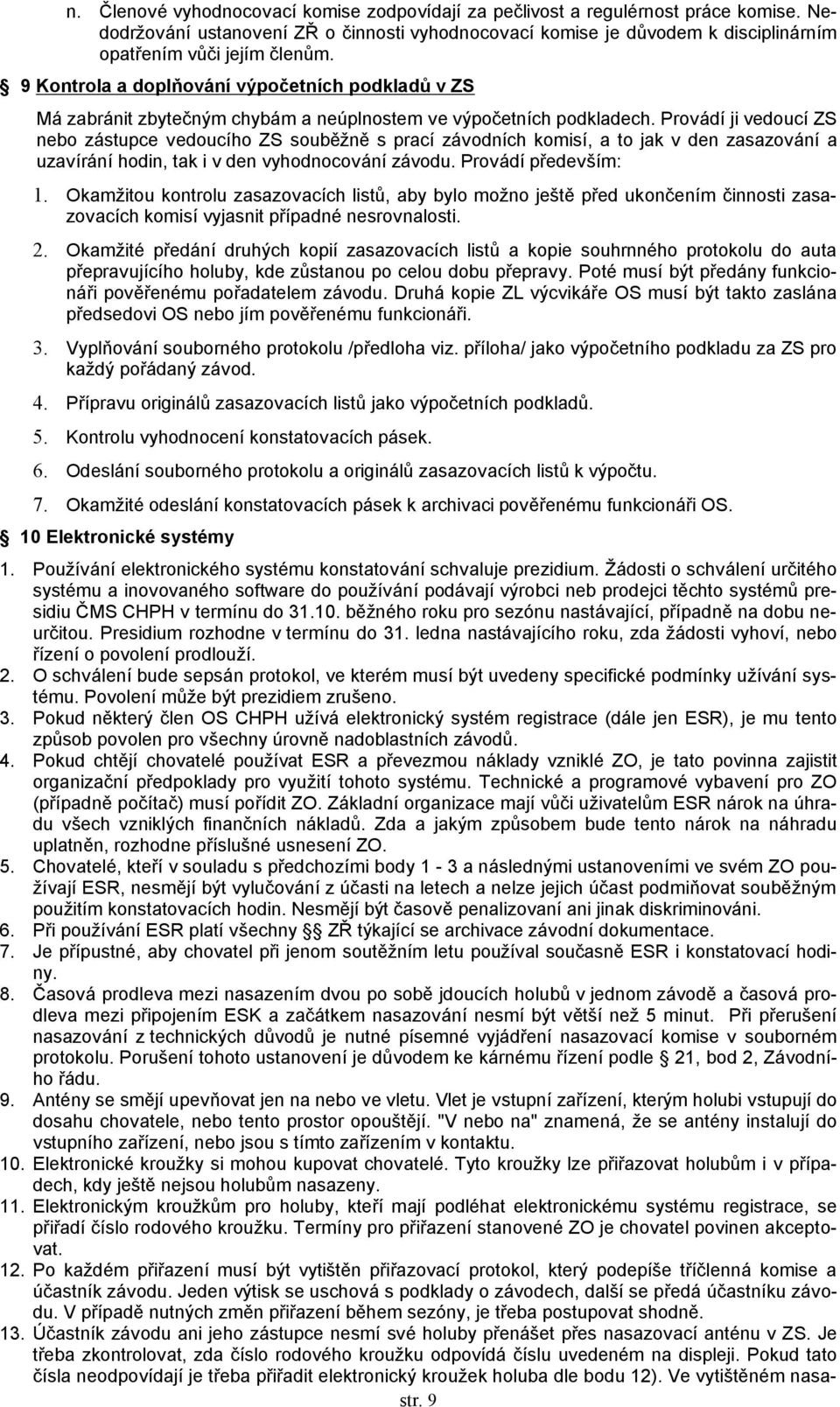 Provádí ji vedoucí ZS nebo zástupce vedoucího ZS souběžně s prací závodních komisí, a to jak v den zasazování a uzavírání hodin, tak i v den vyhodnocování závodu. Provádí především: 1.