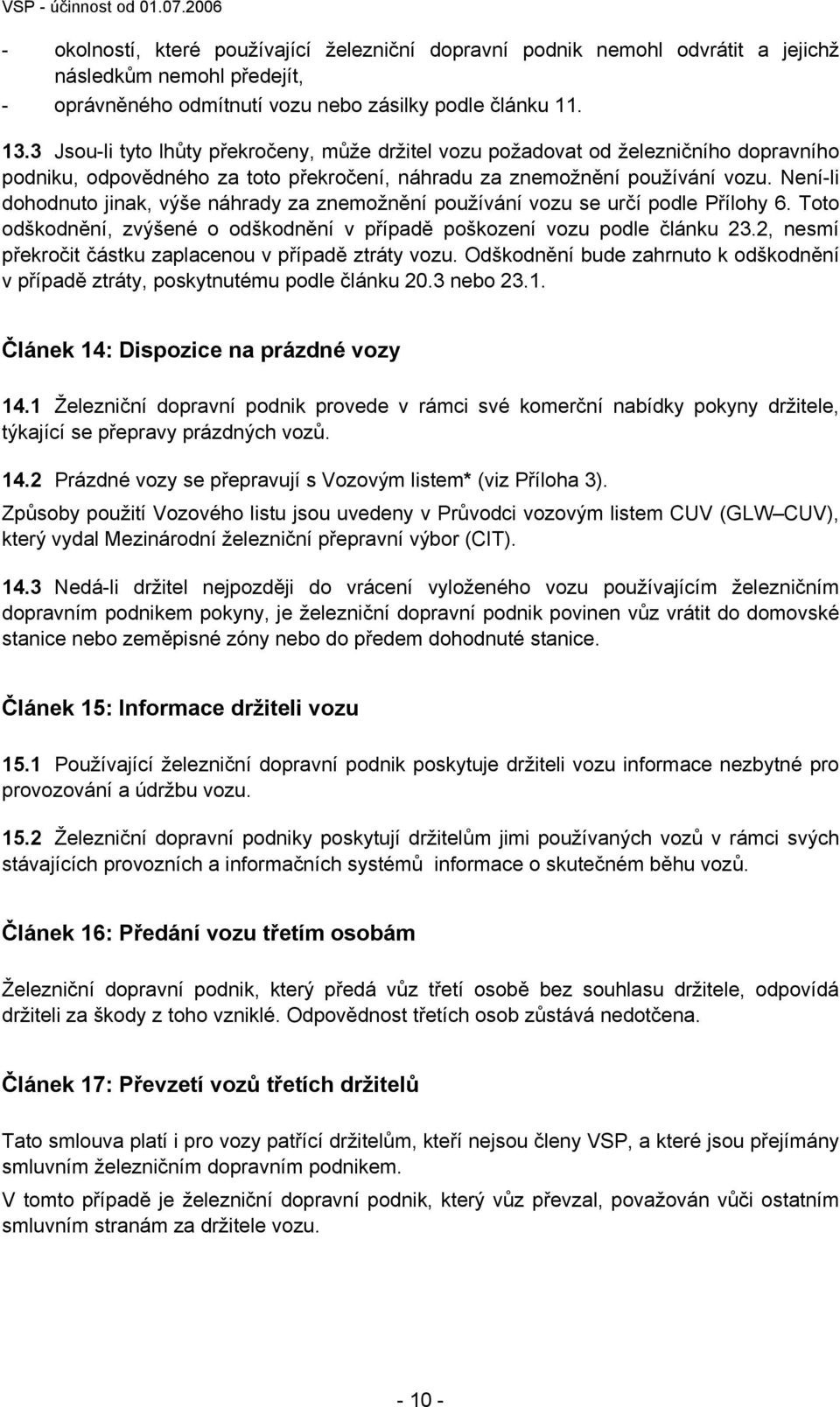 Není-li dohodnuto jinak, výše náhrady za znemožnění používání vozu se určí podle Přílohy 6. Toto odškodnění, zvýšené o odškodnění v případě poškození vozu podle článku 23.