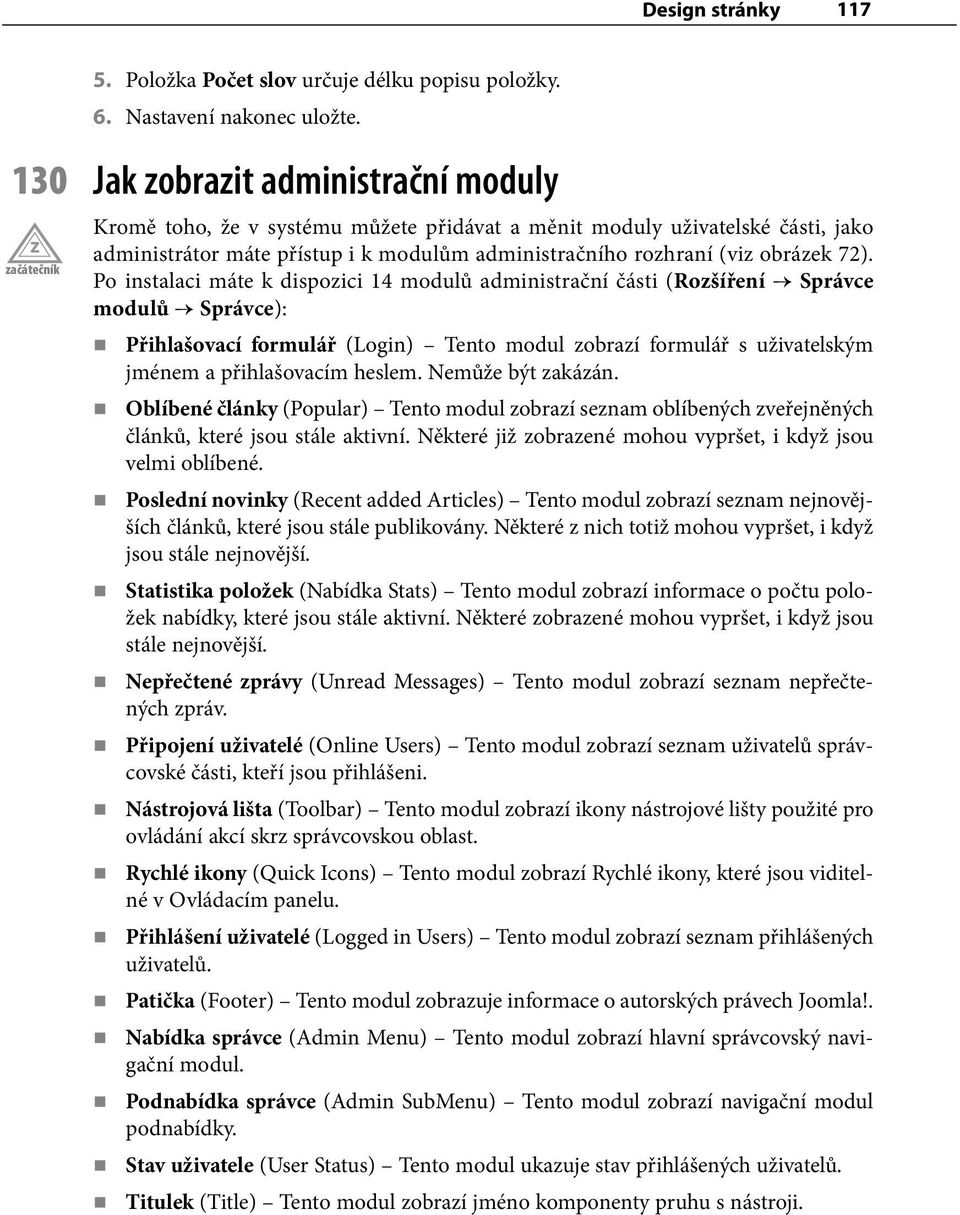 Po instalaci máte k dispozici 14 modulů administrační části (Rozšíření Správce modulů Správce): Přihlašovací formulář (Login) Tento modul zobrazí formulář s uživatelským jménem a přihlašovacím heslem.