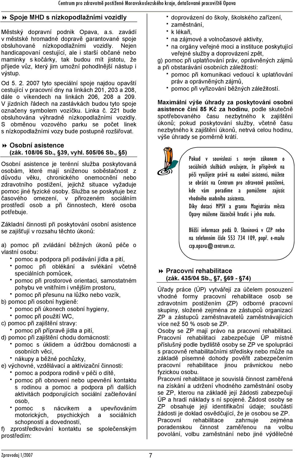 2007 tyto speciální spoje najdou opavští cestující v pracovní dny na linkách 201, 203 a 208, dále o víkendech na linkách 206, 208 a 209.