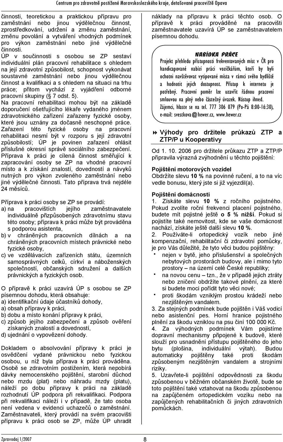 ÚP v součinnosti s osobou se ZP sestaví individuální plán pracovní rehabilitace s ohledem na její zdravotní způsobilost, schopnost vykonávat soustavné zaměstnání nebo jinou výdělečnou činnost a