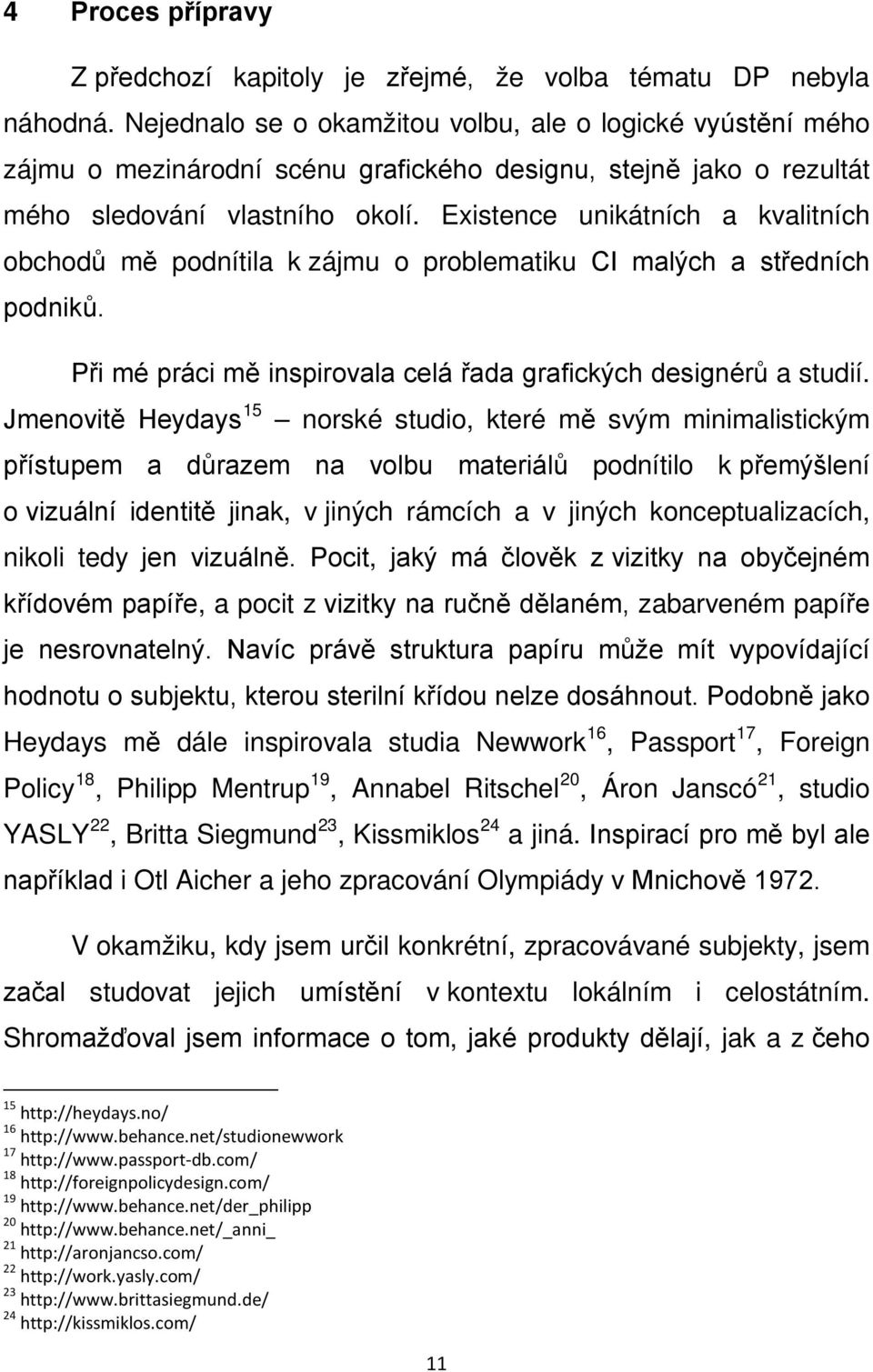 Existence unikátních a kvalitních obchodů mě podnítila k zájmu o problematiku CI malých a středních podniků. Při mé práci mě inspirovala celá řada grafických designérů a studií.