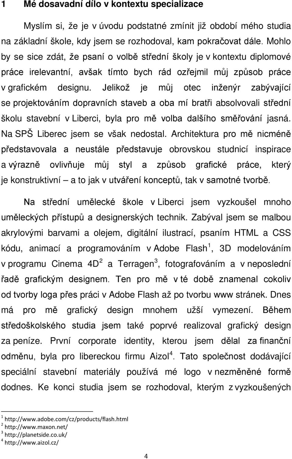 Jelikož je můj otec inženýr zabývající se projektováním dopravních staveb a oba mí bratři absolvovali střední školu stavební v Liberci, byla pro mě volba dalšího směřování jasná.