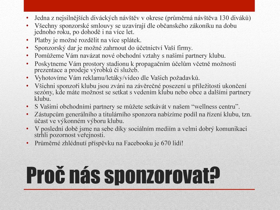 Poskytneme Vám prostory stadionu k propagačním účelům včetně možnosti prezentace a prodeje výrobků či služeb. Vyhotovíme Vám reklamu/letáky/video dle Vašich požadavků.