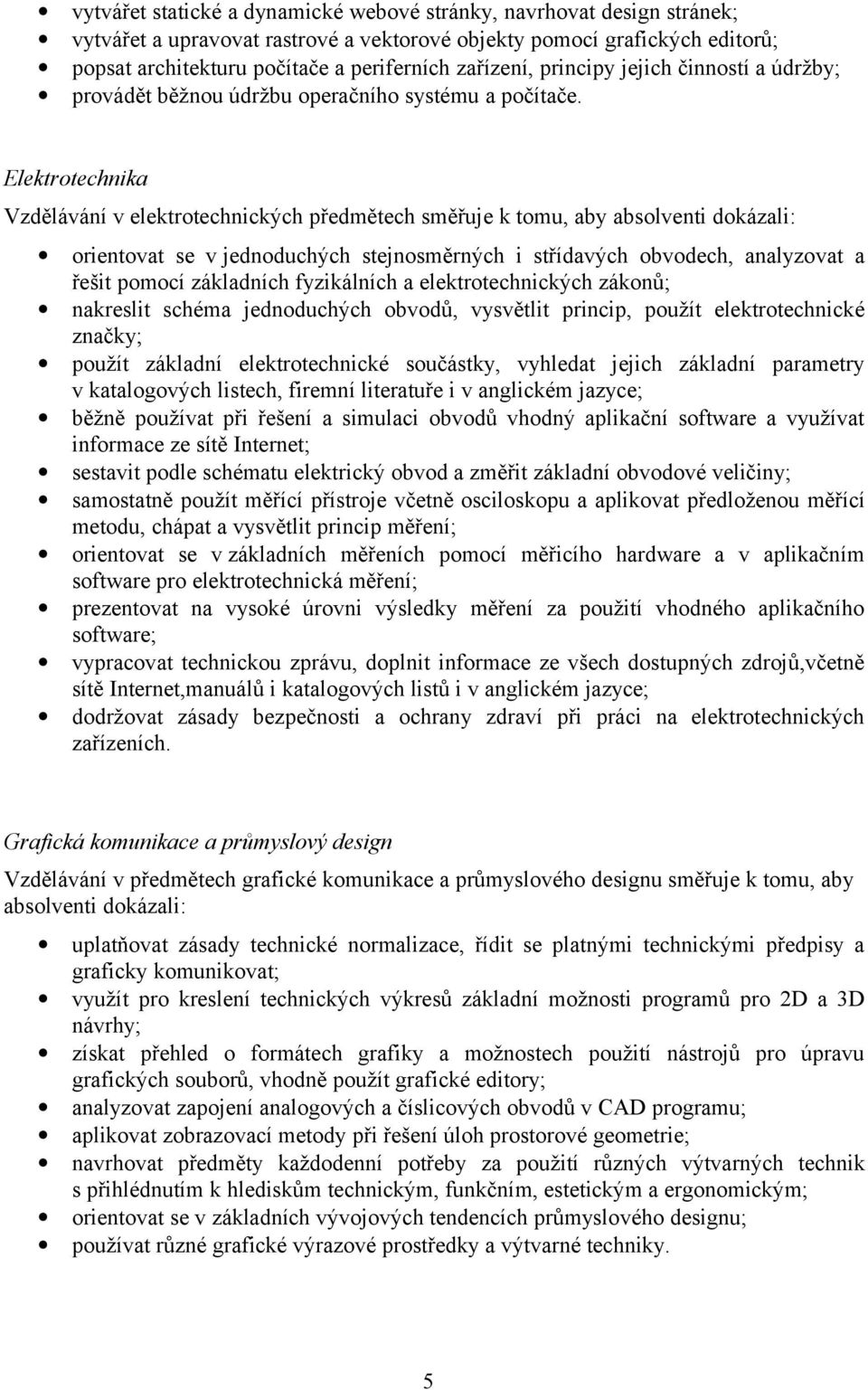 Elektrotechnika Vzdělávání v elektrotechnických předmětech směřuje k tomu, aby absolventi dokázali: orientovat se v jednoduchých stejnosměrných i střídavých obvodech, analyzovat a řešit pomocí