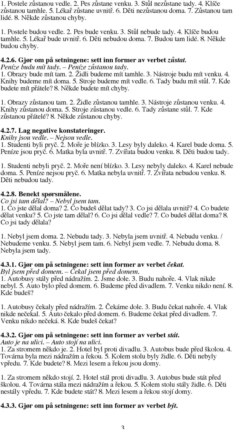 Peníze budu mít tady. Peníze zůstanou tady. 1. Obrazy bude mít tam. 2. Židli budeme mít tamhle. 3. Nástroje budu mít venku. 4. Knihy budeme mít doma. 5. Stroje budeme mít vedle. 6. Tady budu mít stůl.