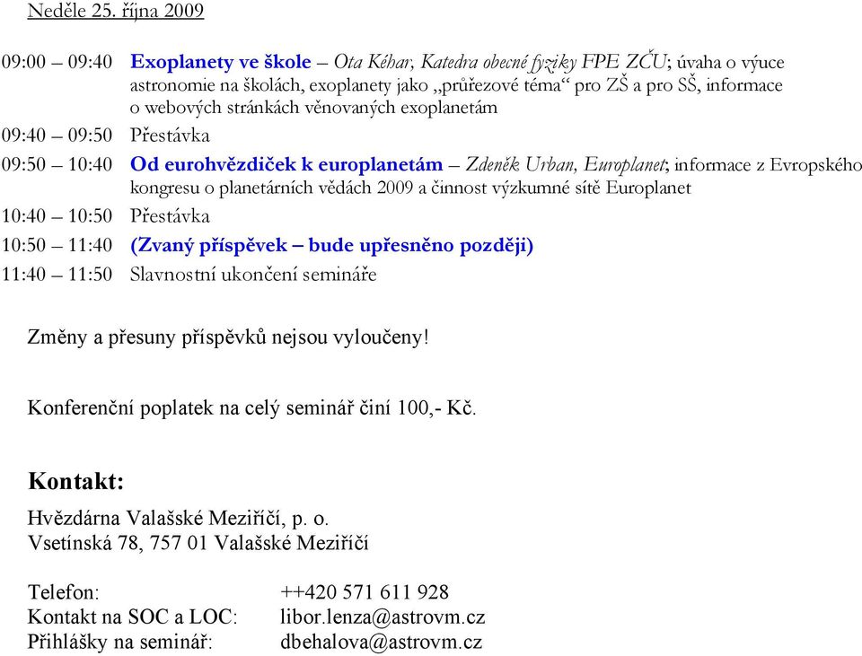 stránkách věnovaných exoplanetám 09:40 09:50 Přestávka 09:50 10:40 Od eurohvězdiček k europlanetám Zdeněk Urban, Europlanet; informace z Evropského kongresu o planetárních vědách 2009 a činnost