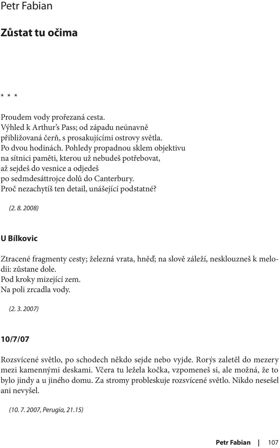 Proč nezachytíš ten detail, unášející podstatné? (2. 8. 2008) U Bílkovic Ztracené fragmenty cesty; železná vrata, hněď; na slově záleží, nesklouzneš k melodii: zůstane dole. Pod kroky mizející zem.