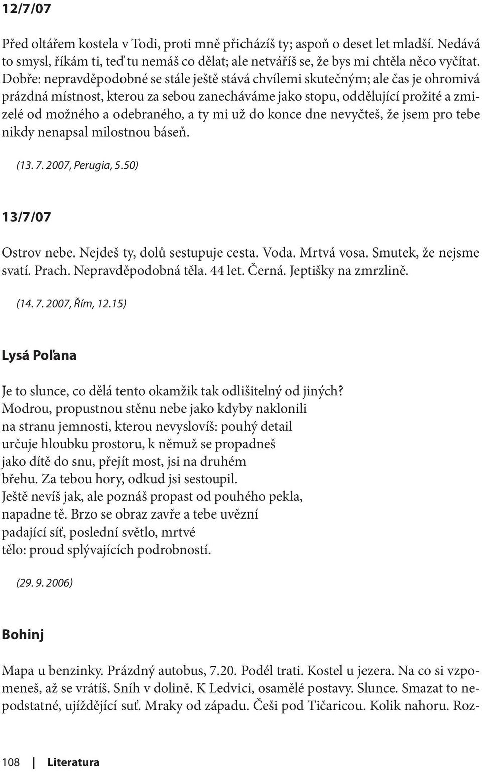 ty mi už do konce dne nevyčteš, že jsem pro tebe nikdy nenapsal milostnou báseň. (13. 7. 2007, Perugia, 5.50) 13/7/07 Ostrov nebe. Nejdeš ty, dolů sestupuje cesta. Voda. Mrtvá vosa.