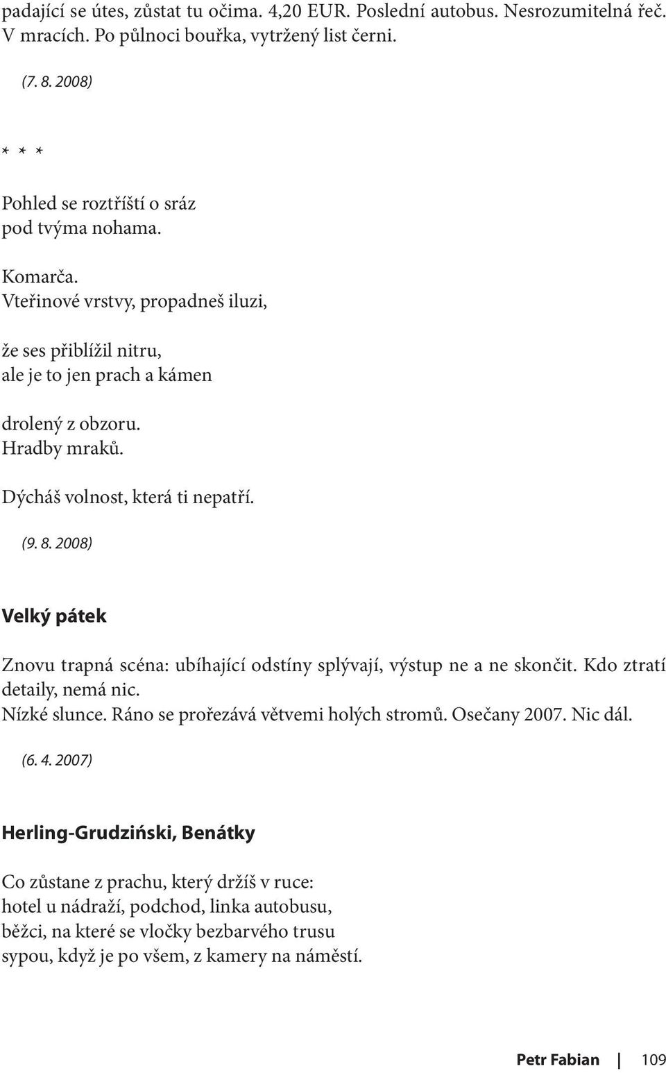 2008) Velký pátek Znovu trapná scéna: ubíhající odstíny splývají, výstup ne a ne skončit. Kdo ztratí detaily, nemá nic. Nízké slunce. Ráno se prořezává větvemi holých stromů. Osečany 2007. Nic dál.