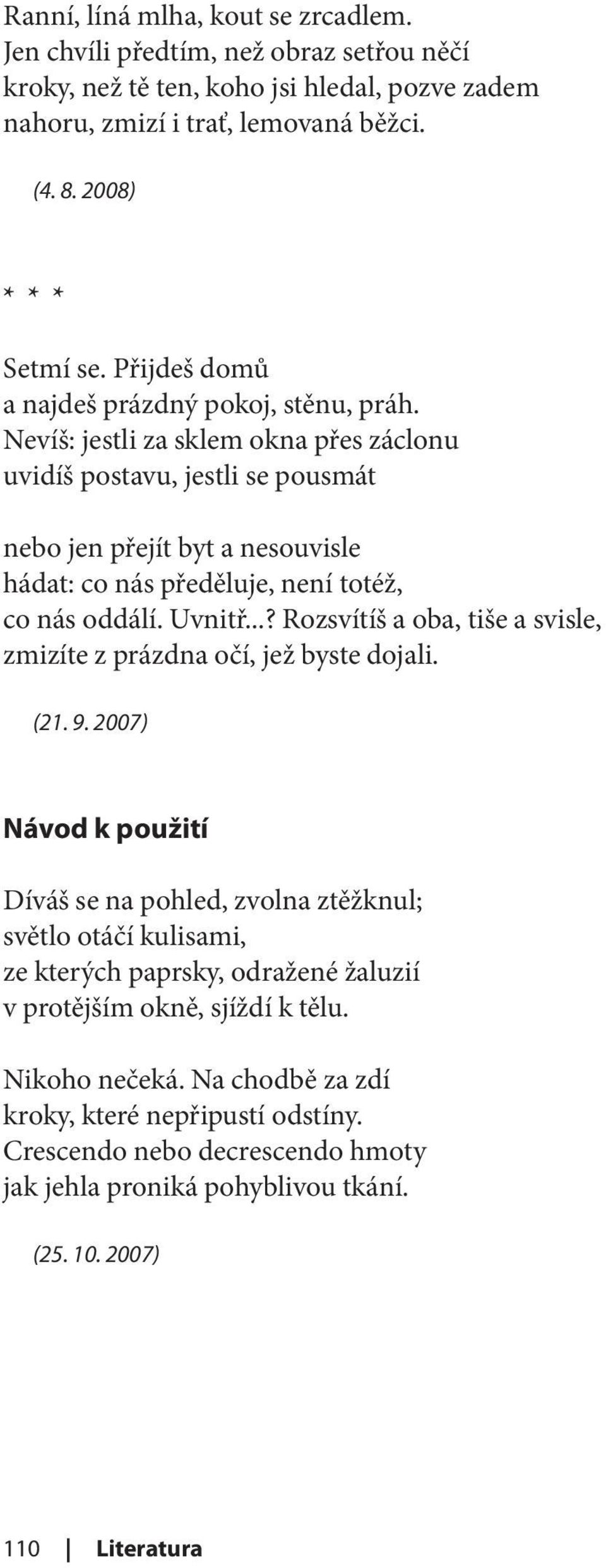 Nevíš: jestli za sklem okna přes záclonu uvidíš postavu, jestli se pousmát nebo jen přejít byt a nesouvisle hádat: co nás předěluje, není totéž, co nás oddálí. Uvnitř.