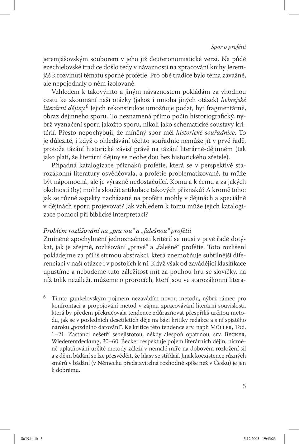 Vzhledem k takovýmto a jiným návaznostem pokládám za vhodnou cestu ke zkoumání naší otázky (jakož i mnoha jiných otázek) hebrejské literární dějiny.