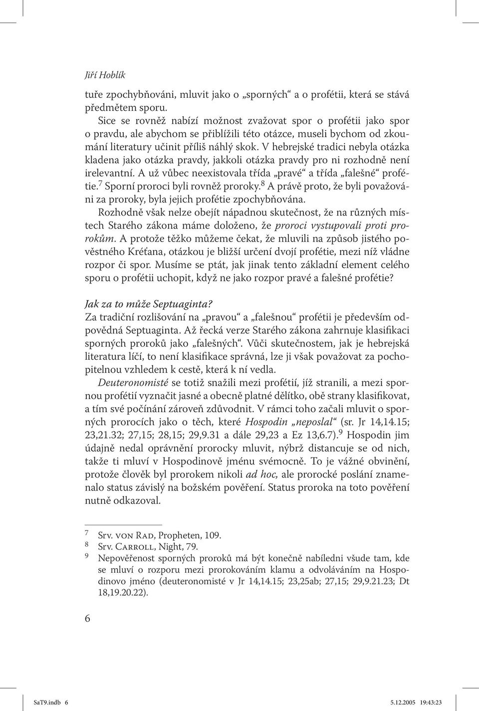 V hebrejské tradici nebyla otázka kladena jako otázka pravdy, jakkoli otázka pravdy pro ni rozhodně není irelevantní. A už vůbec neexistovala třída pravé a třída falešné profétie.