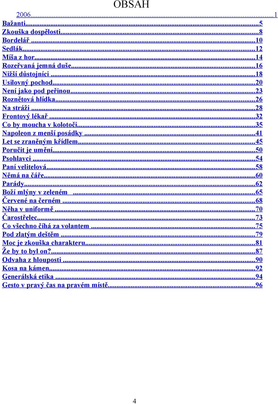 .. 45 Poručit je umění... 50 Psohlavci... 54 Paní velitelová... 58 Němá na čáře... 60 Parády... 62 Boží mlýny v zeleném... 65 Červené na černém... 68 Něha v uniformě... 70 Čarostřelec.