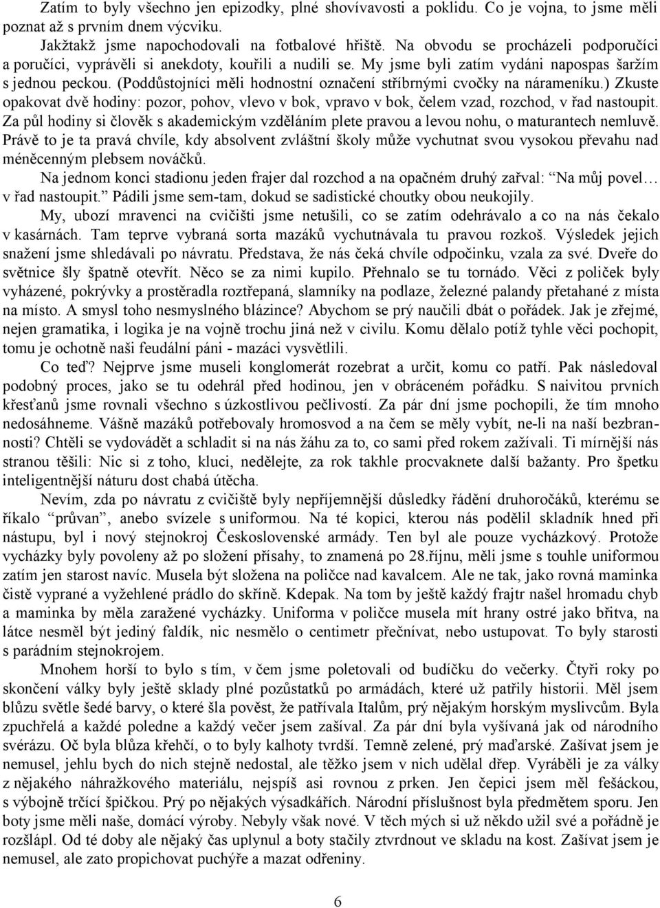 (Poddůstojníci měli hodnostní označení stříbrnými cvočky na nárameníku.) Zkuste opakovat dvě hodiny: pozor, pohov, vlevo v bok vpravo v bok, čelem vzad, rozchod, v řad nastoupit.