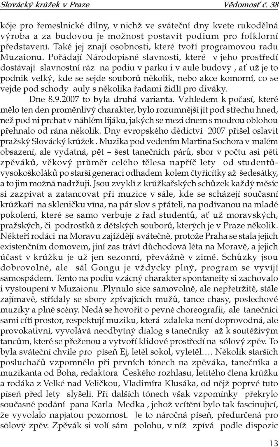 Pořádají Národopisné slavnosti, které v jeho prostředí dostávají slavnostní ráz na podiu v parku i v aule budovy, ať už je to podnik velký, kde se sejde souborů několik, nebo akce komorní, co se