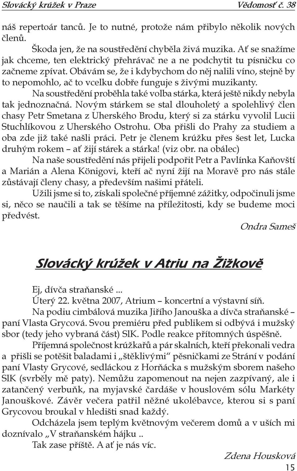 Obávám se, že i kdybychom do něj nalili víno, stejně by to nepomohlo, ač to vcelku dobře funguje s živými muzikanty.