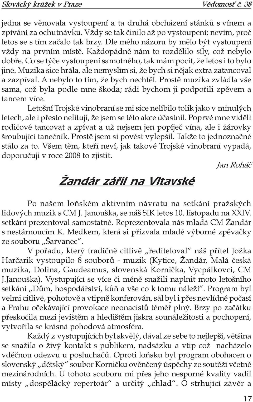 Muzika sice hrála, ale nemyslím si, že bych si nějak extra zatancoval a zazpíval. A nebylo to tím, že bych nechtěl.