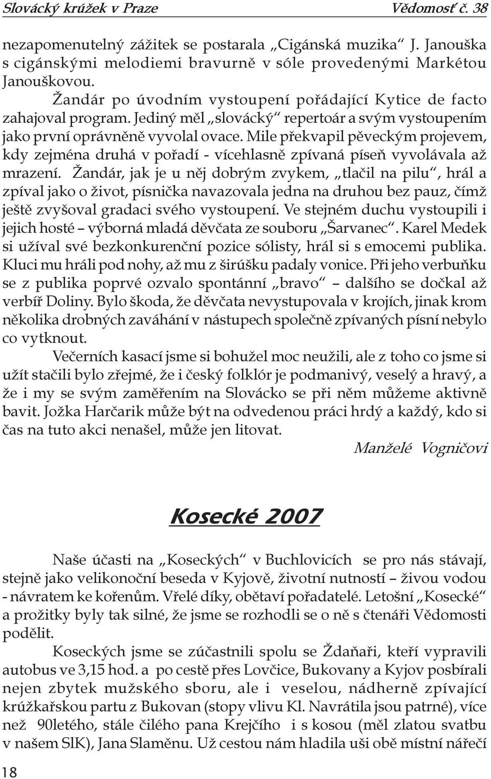 Mile překvapil pěveckým projevem, kdy zejména druhá v pořadí - vícehlasně zpívaná píseň vyvolávala až mrazení.