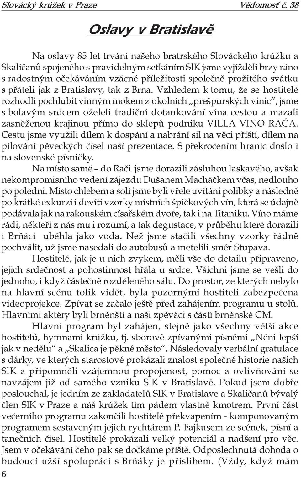 Vzhledem k tomu, že se hostitelé rozhodli pochlubit vinným mokem z okolních prešpurských vinic, jsme s bolavým srdcem oželeli tradiční dotankování vína cestou a mazali zasněženou krajinou přímo do