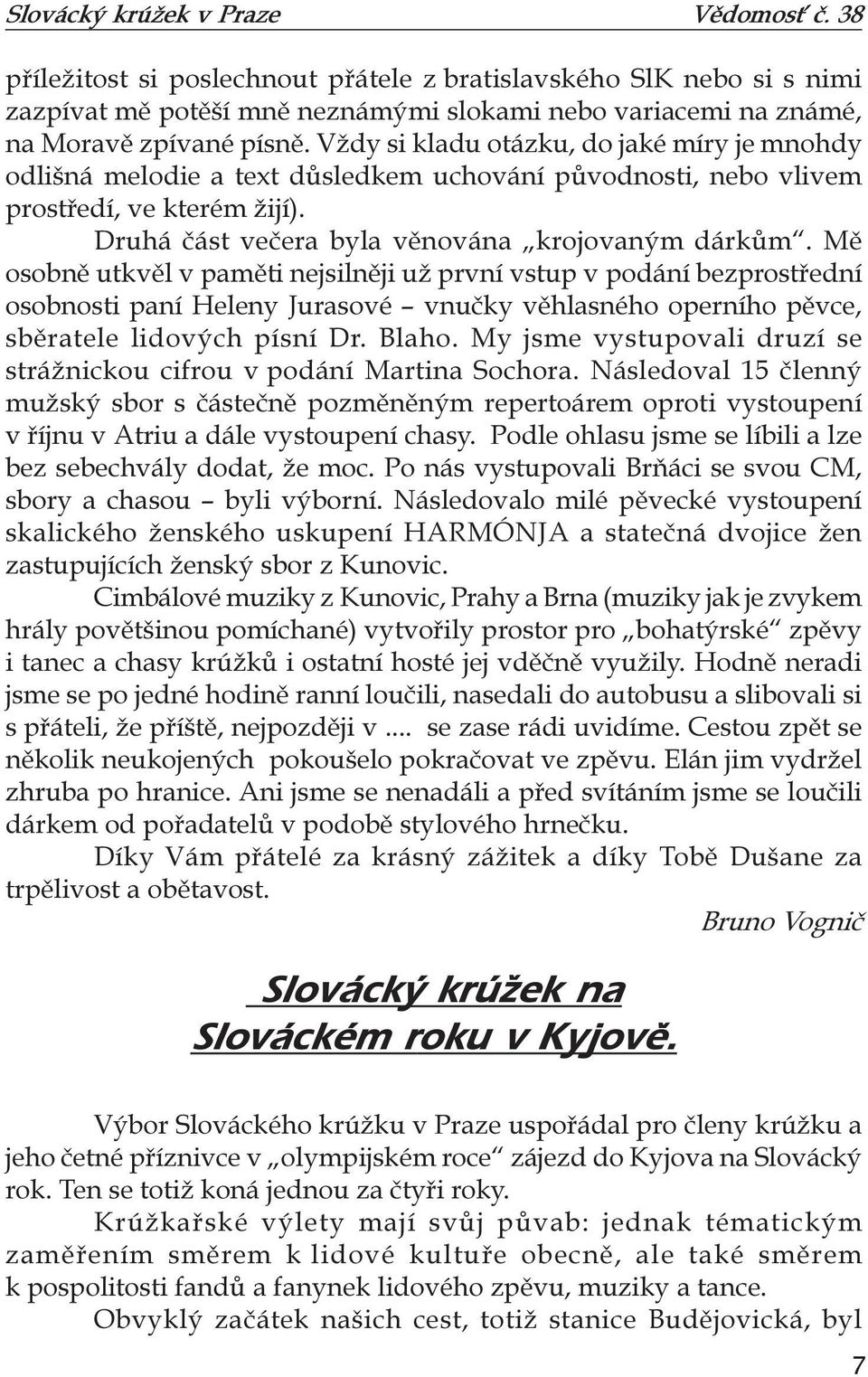 Mě osobně utkvěl v paměti nejsilněji už první vstup v podání bezprostřední osobnosti paní Heleny Jurasové vnučky věhlasného operního pěvce, sběratele lidových písní Dr. Blaho.