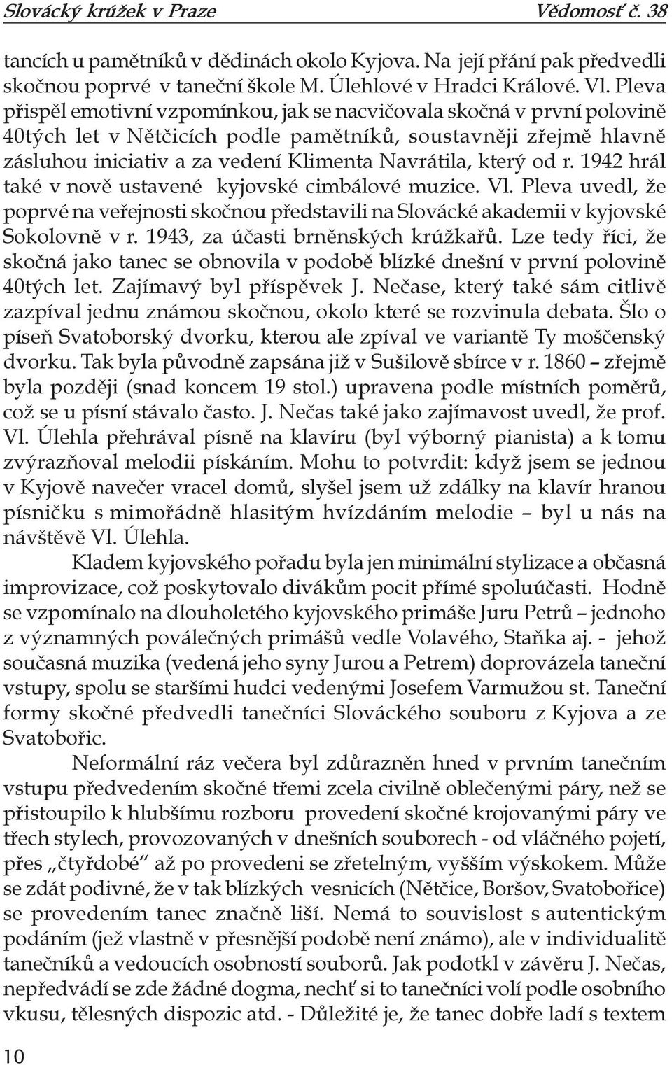 který od r. 1942 hrál také v nově ustavené kyjovské cimbálové muzice. Vl. Pleva uvedl, že poprvé na veřejnosti skočnou představili na Slovácké akademii v kyjovské Sokolovně v r.