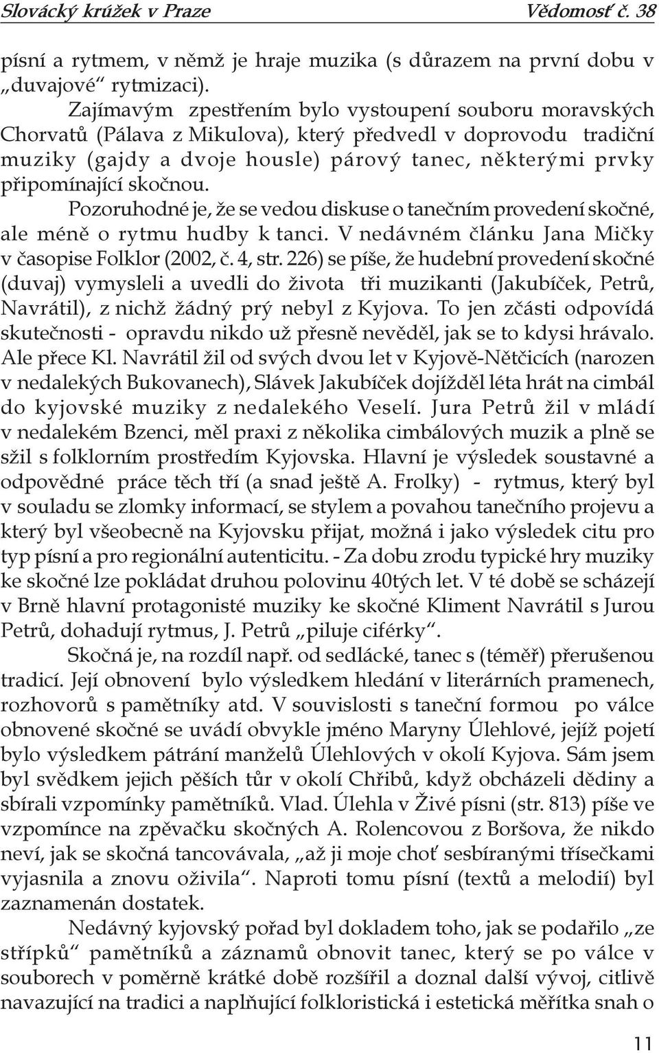 skočnou. Pozoruhodné je, že se vedou diskuse o tanečním provedení skočné, ale méně o rytmu hudby k tanci. V nedávném článku Jana Mičky v časopise Folklor (2002, č. 4, str.