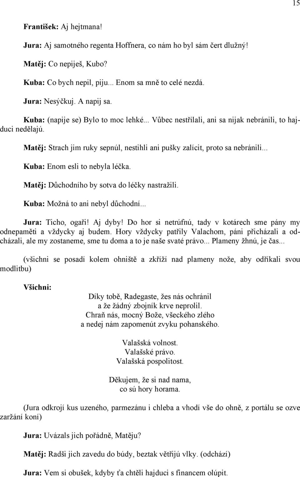 .. Kuba: Enom esli to nebyla léčka. Matěj: Důchodního by sotva do léčky nastražili. Kuba: Možná to ani nebyl důchodní... Jura: Ticho, ogaři! Aj dyby!