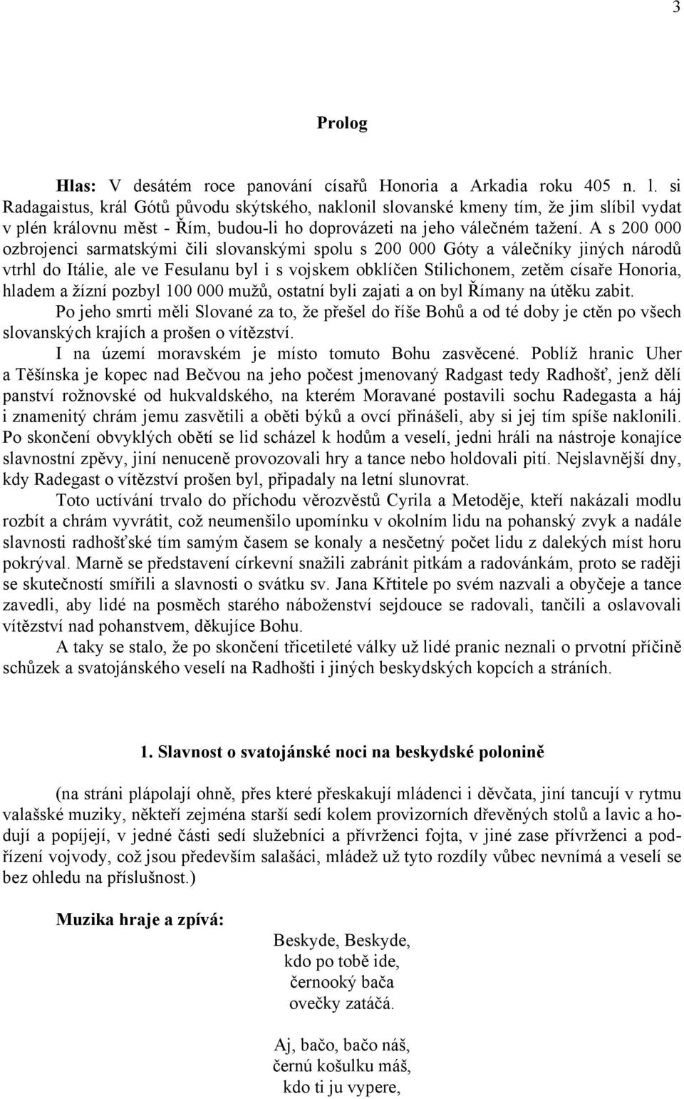 A s 200 000 ozbrojenci sarmatskými čili slovanskými spolu s 200 000 Góty a válečníky jiných národů vtrhl do Itálie, ale ve Fesulanu byl i s vojskem obklíčen Stilichonem, zetěm císaře Honoria, hladem