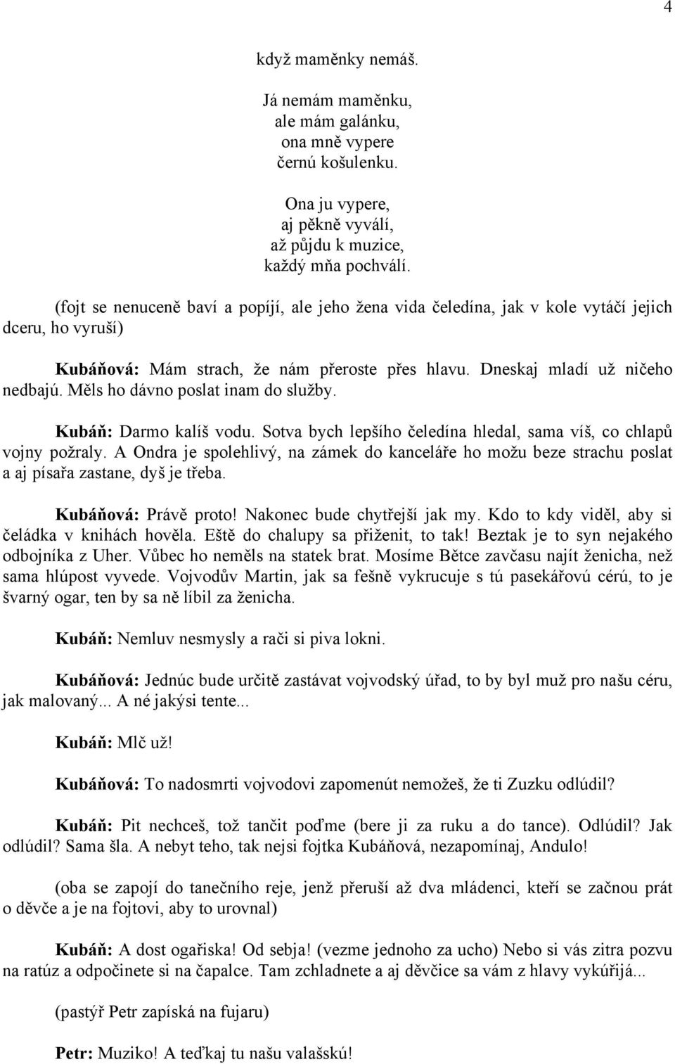 Měls ho dávno poslat inam do služby. Kubáň: Darmo kalíš vodu. Sotva bych lepšího čeledína hledal, sama víš, co chlapů vojny požraly.