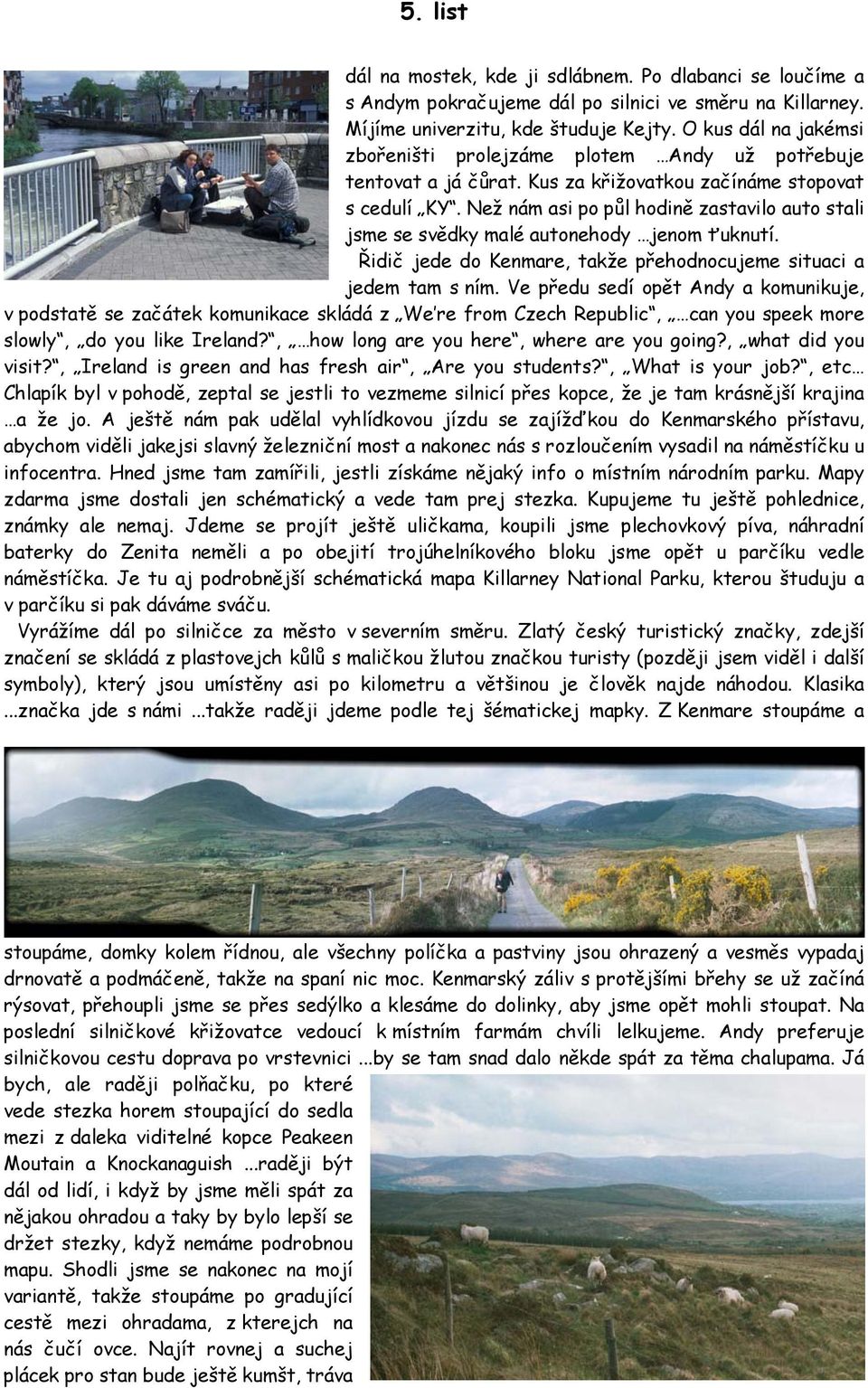 Než nám asi po půl hodině zastavilo auto stali jsme se svědky malé autonehody jenom ťuknutí. Řidič jede do Kenmare, takže přehodnocujeme situaci a jedem tam s ním.