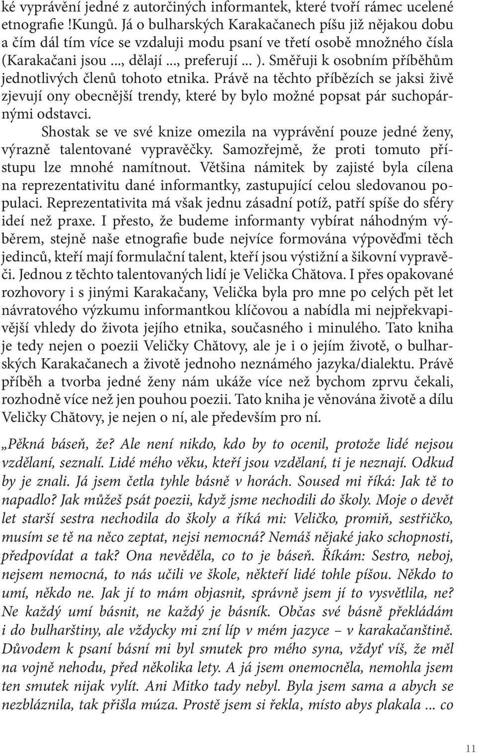 Směřuji k osobním příběhům jednotlivých členů tohoto etnika. Právě na těchto příbězích se jaksi živě zjevují ony obecnější trendy, které by bylo možné popsat pár suchopárnými odstavci.