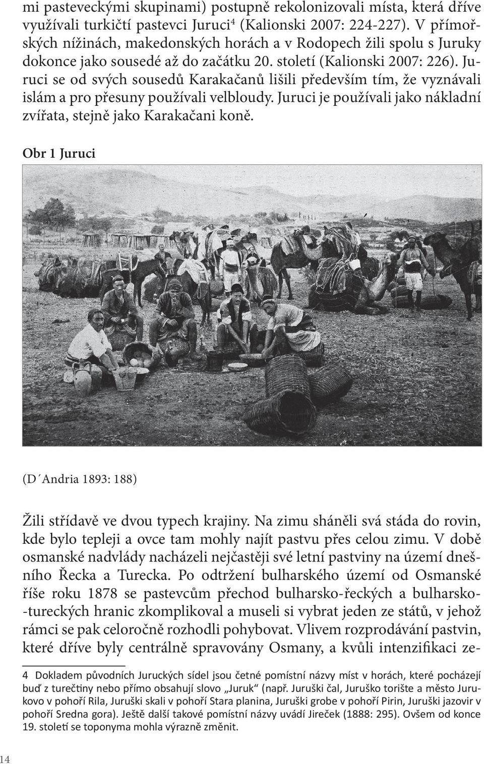 Juruci se od svých sousedů Karakačanů lišili především tím, že vyznávali islám a pro přesuny používali velbloudy. Juruci je používali jako nákladní zvířata, stejně jako Karakačani koně.