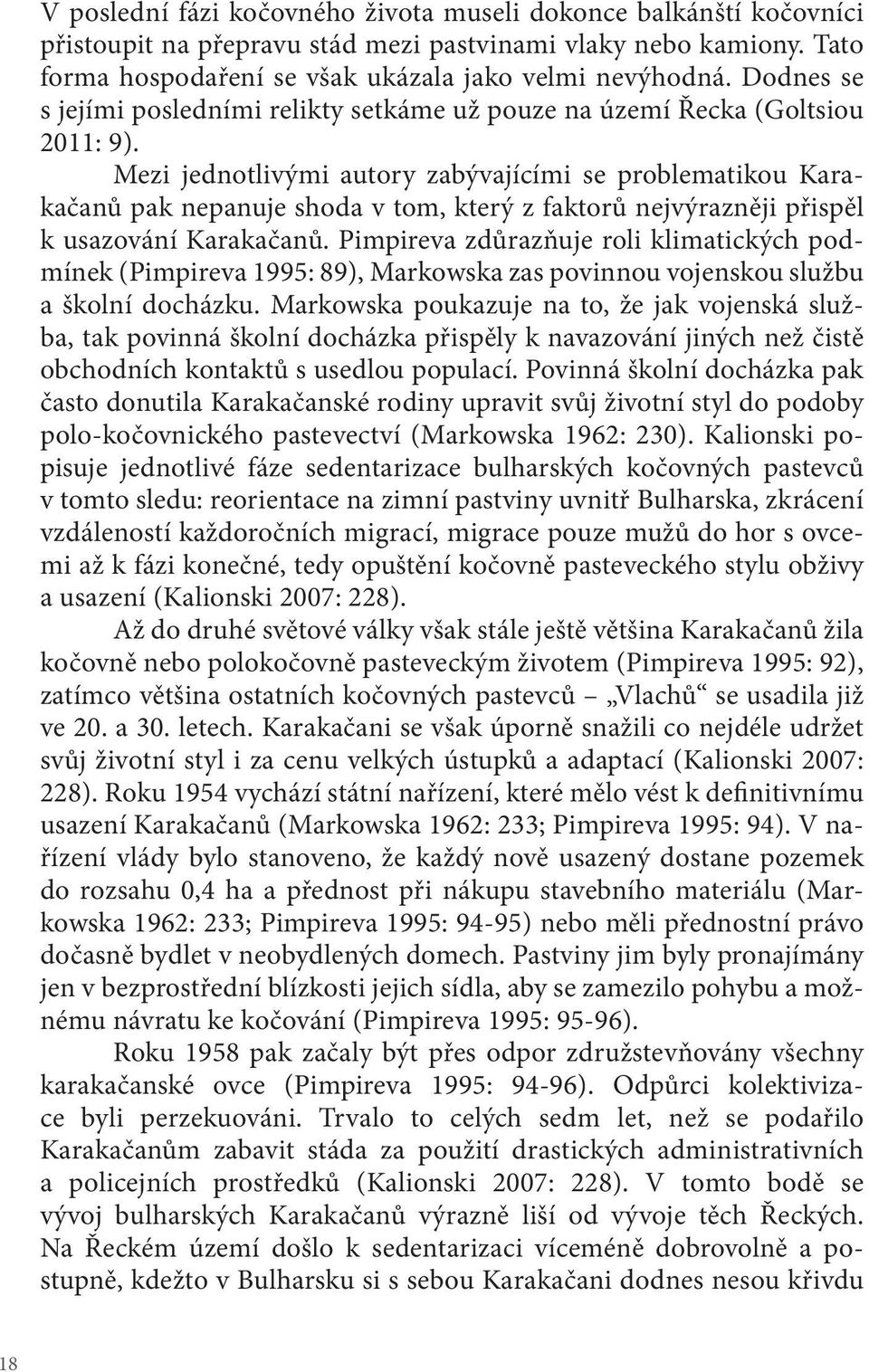 Mezi jednotlivými autory zabývajícími se problematikou Karakačanů pak nepanuje shoda v tom, který z faktorů nejvýrazněji přispěl k usazování Karakačanů.