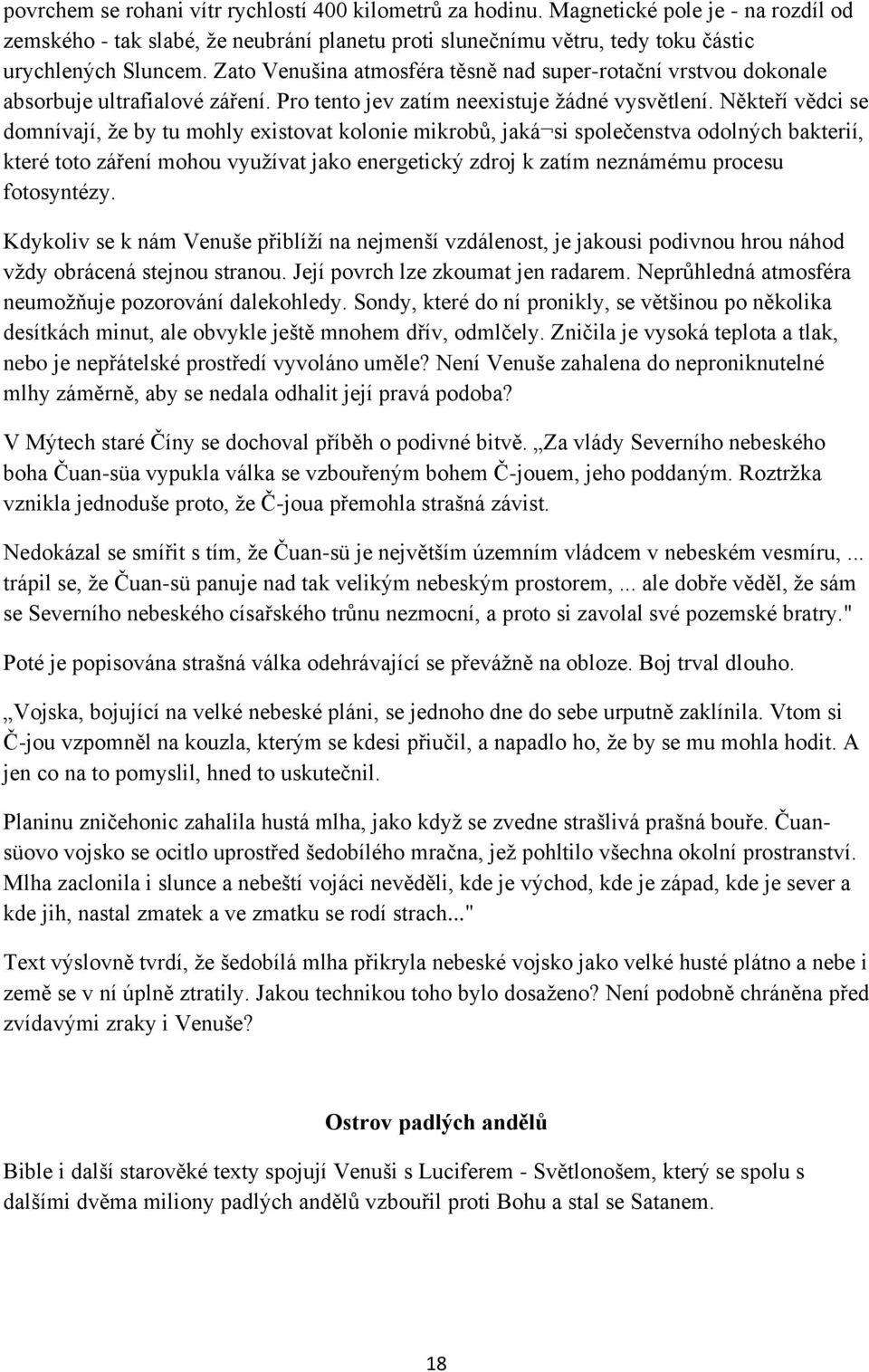 Někteří vědci se domnívají, ţe by tu mohly existovat kolonie mikrobů, jaká si společenstva odolných bakterií, které toto záření mohou vyuţívat jako energetický zdroj k zatím neznámému procesu